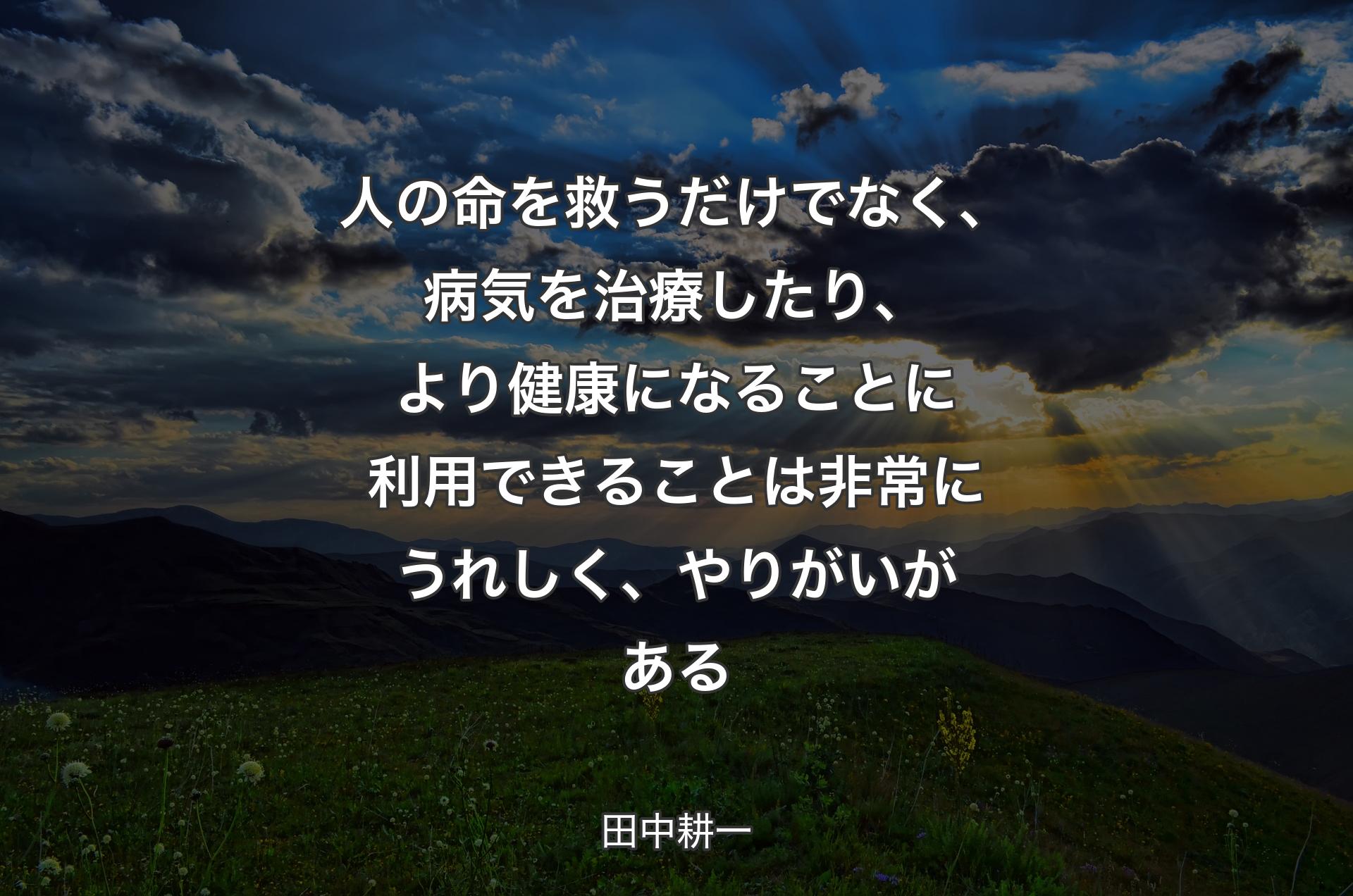 人の命を救うだけでなく、病気を治療したり、より健康になることに利用できることは非常にうれしく、やりがいがある - 田中耕一