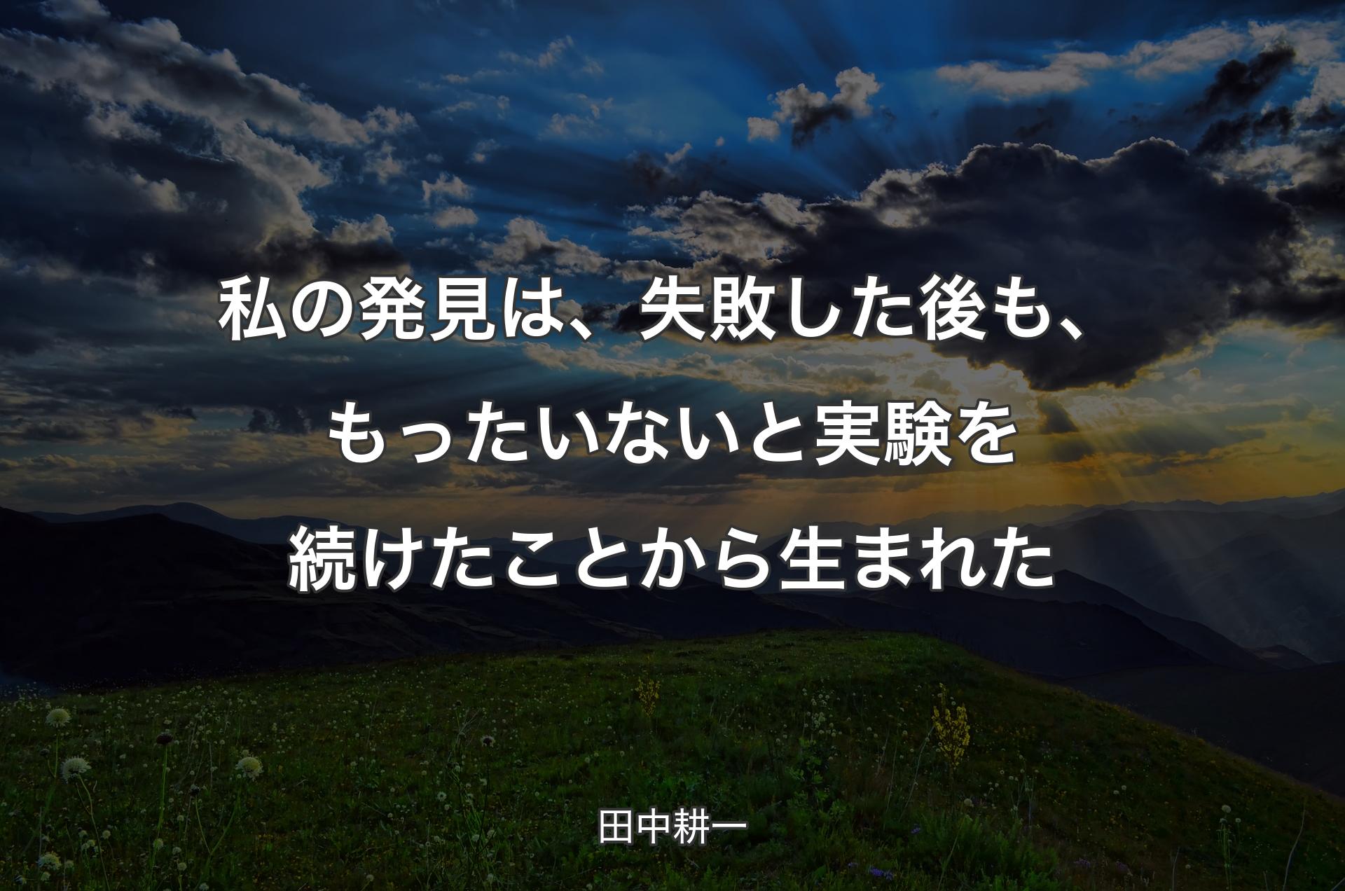 私の発見は、失敗した後も、もったいないと実験を続けたことから生まれた - 田中耕一