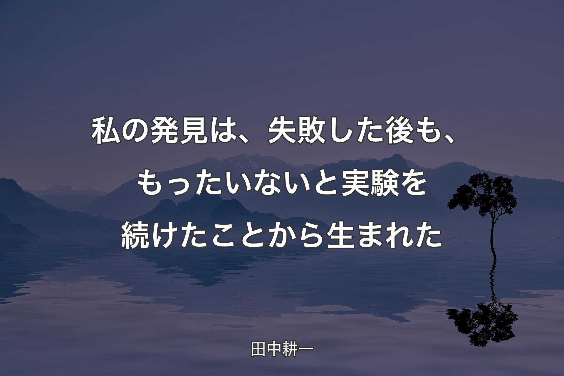 【背景4】私の発見は、失敗した後も、もったいないと実験を続けたことから生まれた - 田中耕一