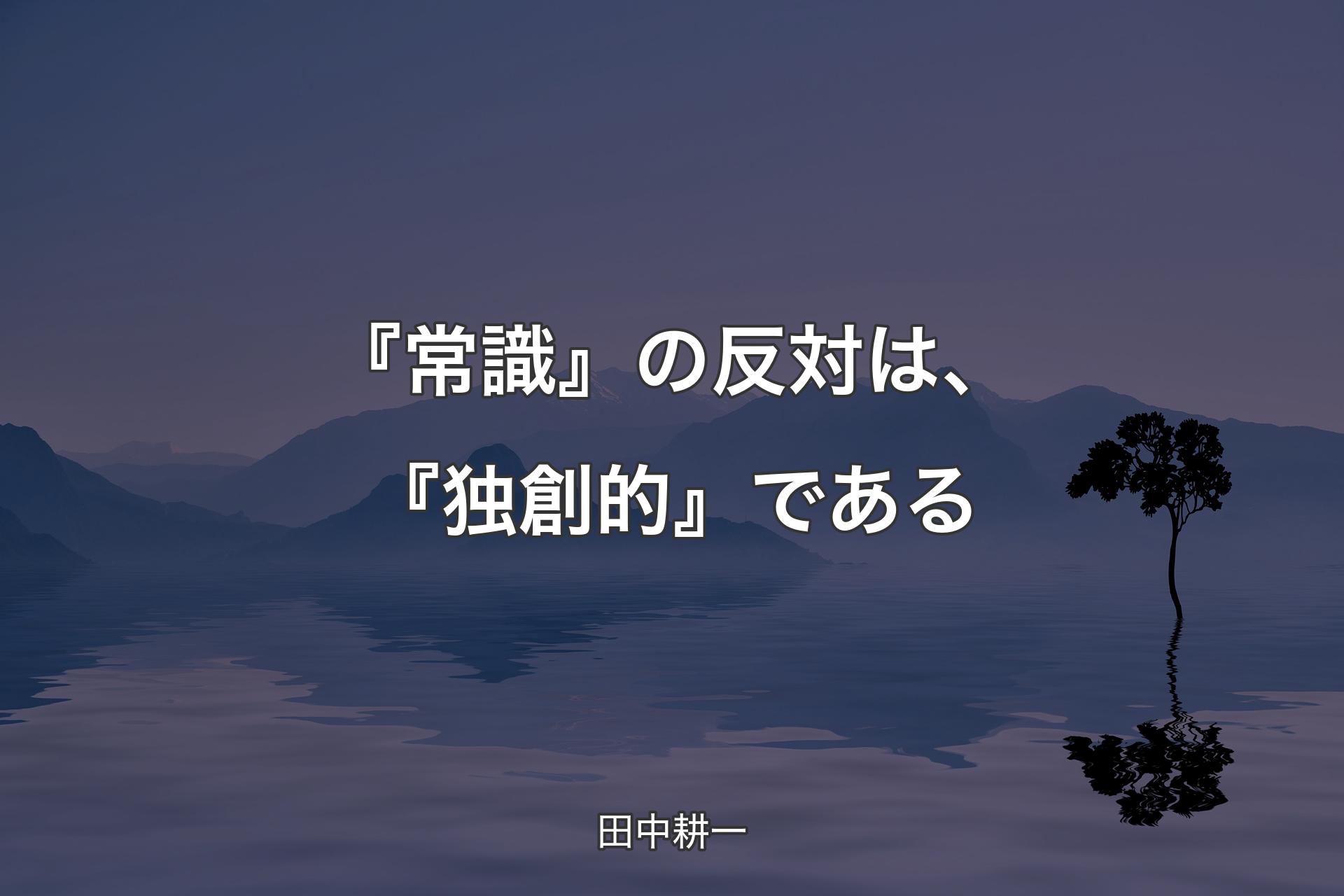 『常識』の反対は、『独創的』である - 田中耕一