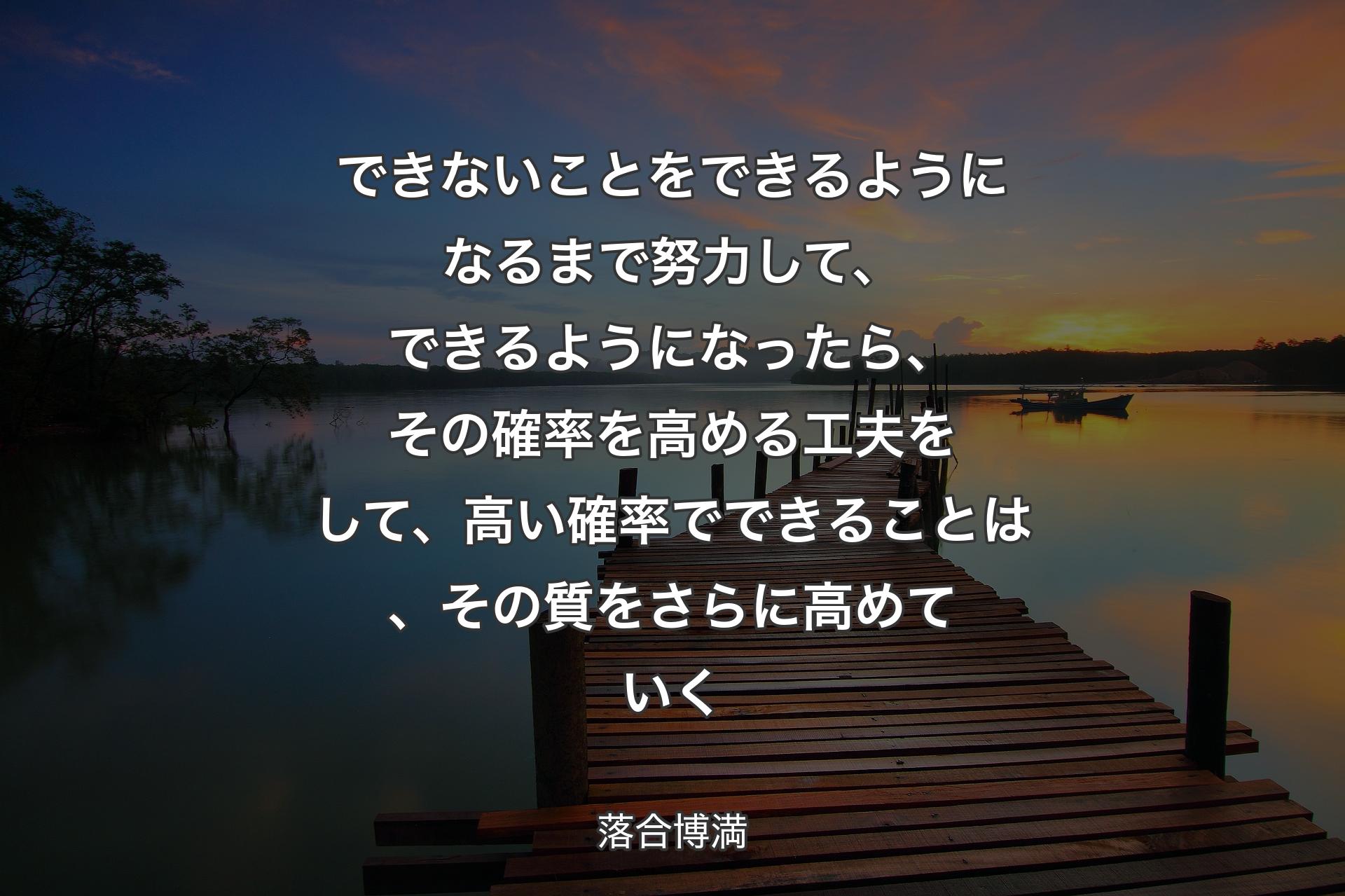 【背景3】できないことをできるようになるまで努力して、できるようになったら、その確率を高める工夫をして、高い確率でできることは、その質をさらに高めていく - 落合博満