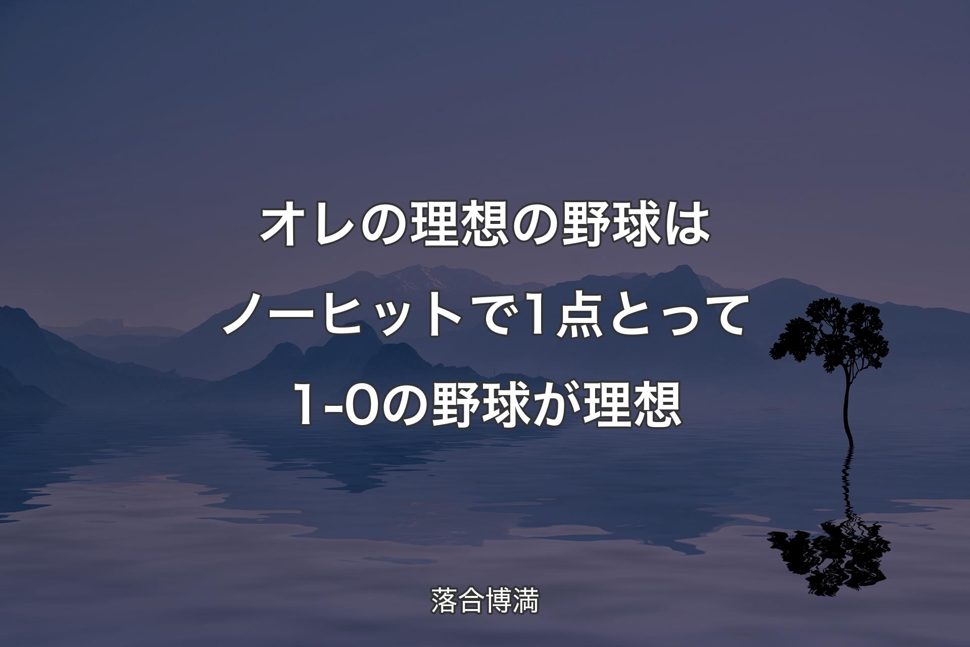 【背景4】オレの理想の野球はノーヒットで1点とって1-0の野�球が理想 - 落合博満