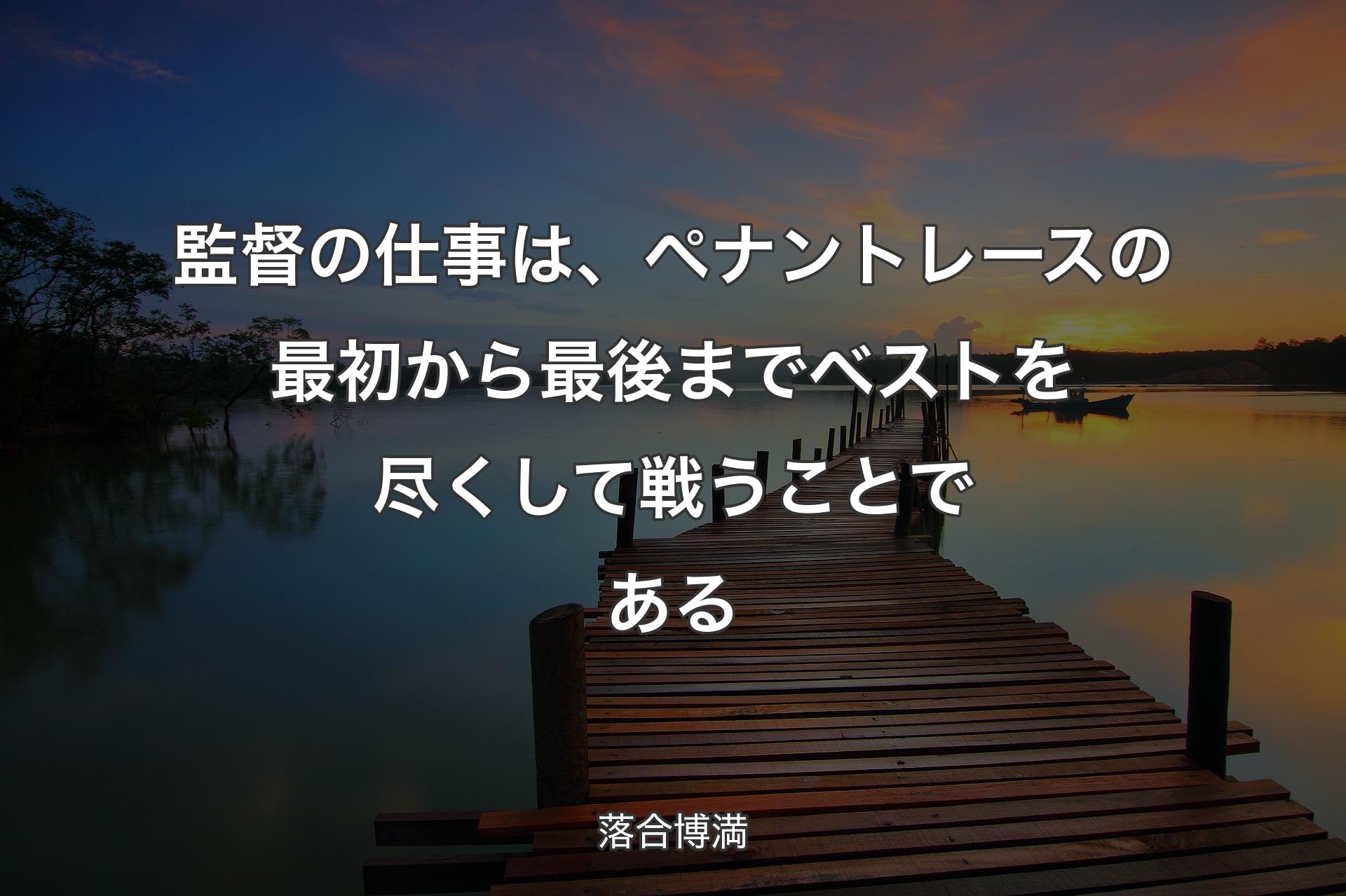 監督の仕事は、ペナントレースの最初から最後までベストを尽くして戦うことである - 落合博満