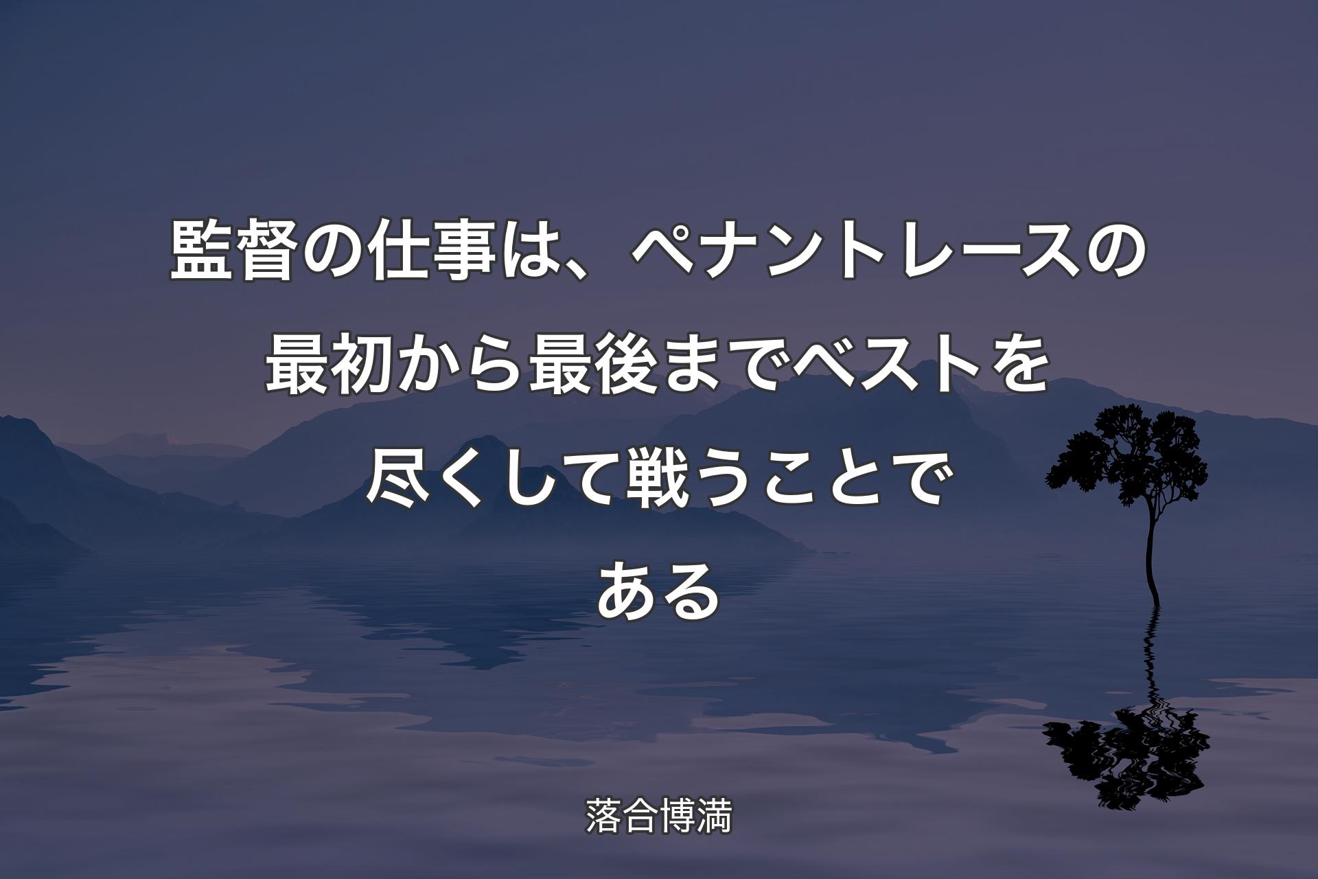 【背景4】監督の仕事は、ペナントレースの最初から最後までベストを尽くして戦うことである - 落合博満