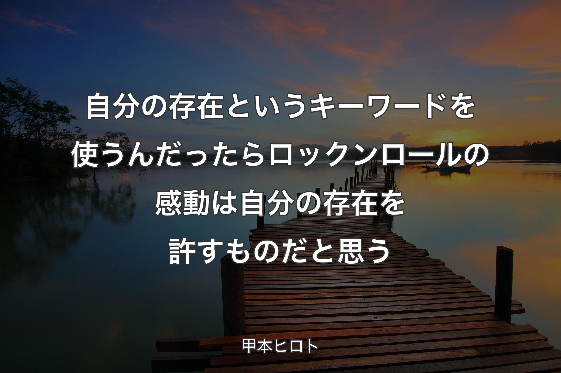 【背景3】自分の存在というキーワードを使うんだったらロックンロールの感動は自分の存在を許すものだと思う - 甲本ヒロト