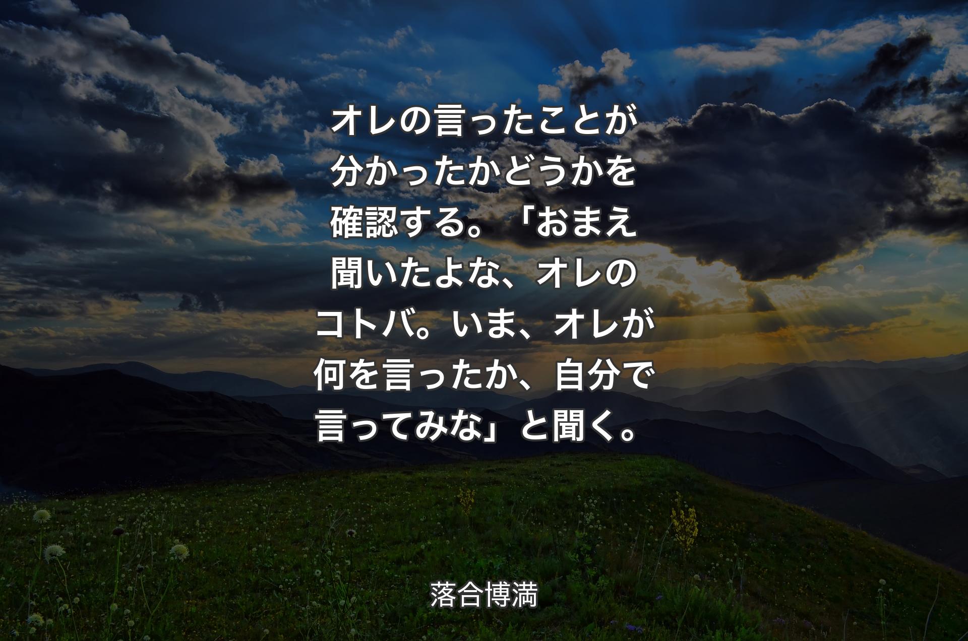 オレの言ったことが分かったかどうかを確認する。「おまえ聞いたよな、オレのコトバ。いま、オレが何を言ったか、自分で言ってみな」と聞く。 - 落合博満