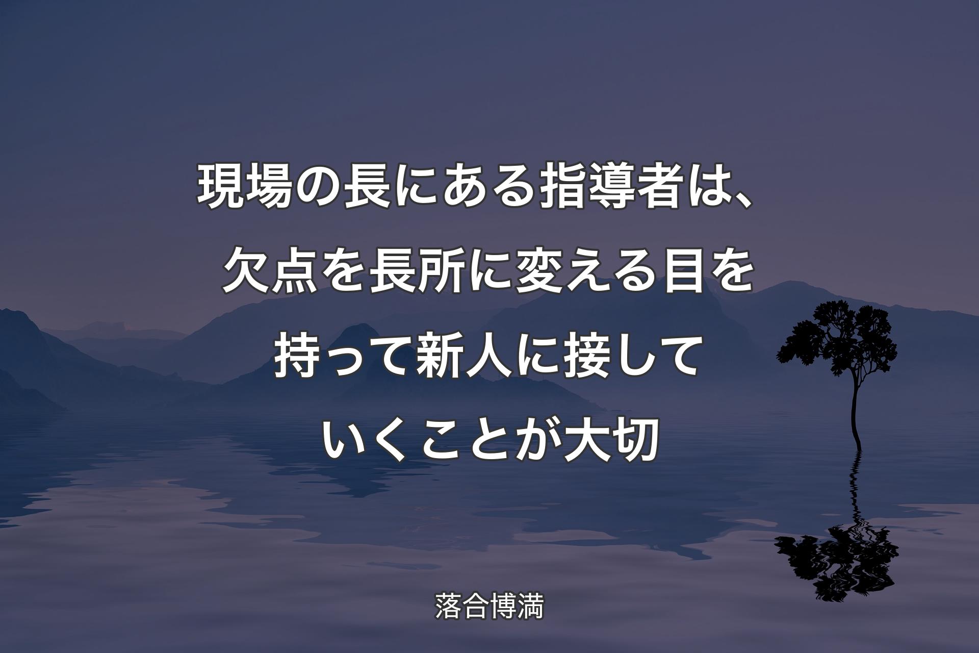 【背景4】現場の長にある指導者は、欠点を長所に変える目を持って新人に接していくことが大切 - 落合博満