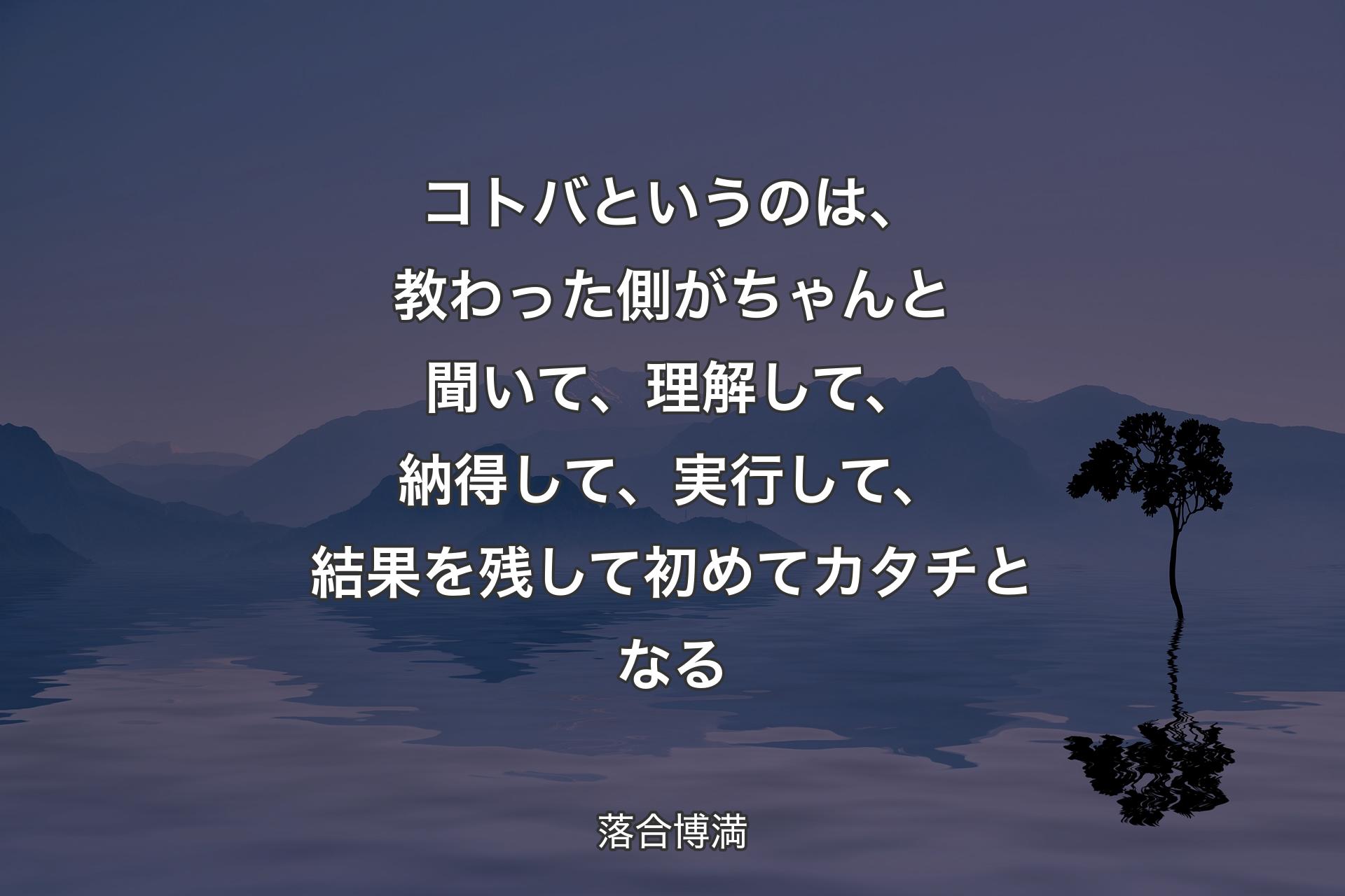 コトバというのは、教わった側がちゃんと聞いて、理解して、納得して、実行して、結果を残して初めてカタチとなる - 落合博満