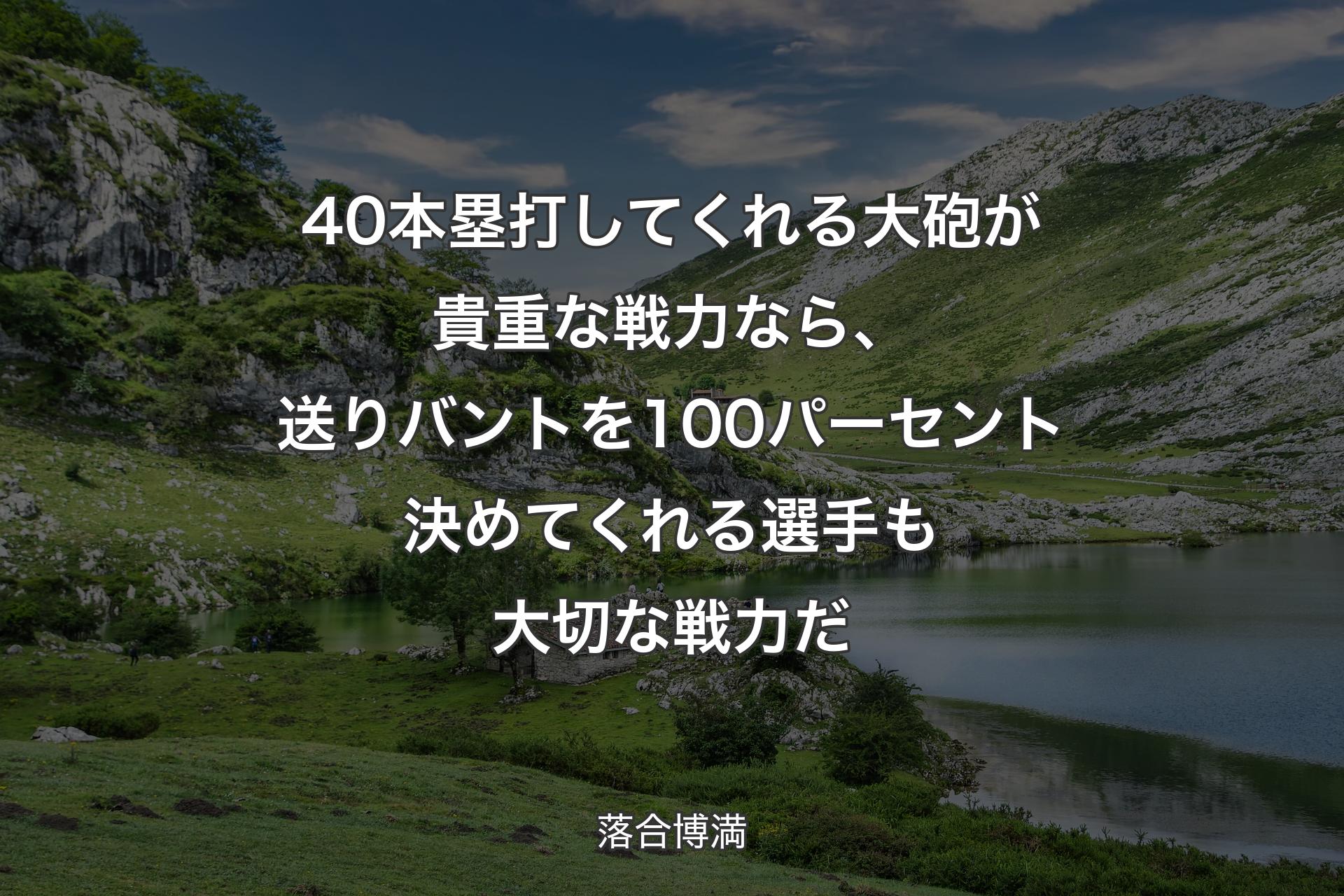 【背景1】40本塁打してくれる大砲が貴重な戦力なら、送りバントを100パーセント決めてくれる選手も大切な戦力だ - 落合博満