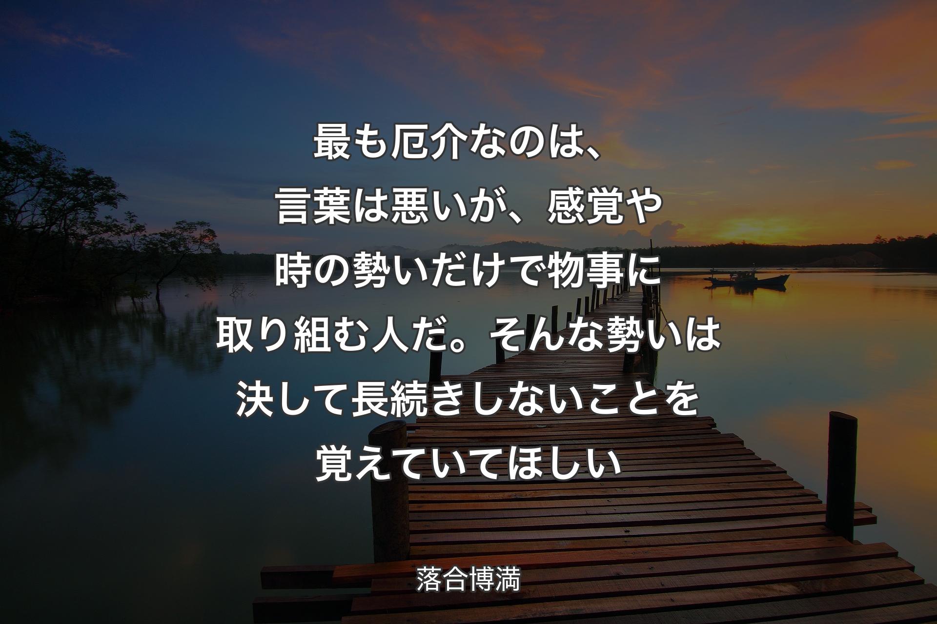 【背景3】最も厄介なのは、言葉は悪いが、感覚や時の勢いだけで物事に取り組む人だ。そんな勢いは決して長続きしないことを覚えていてほしい - 落合博満