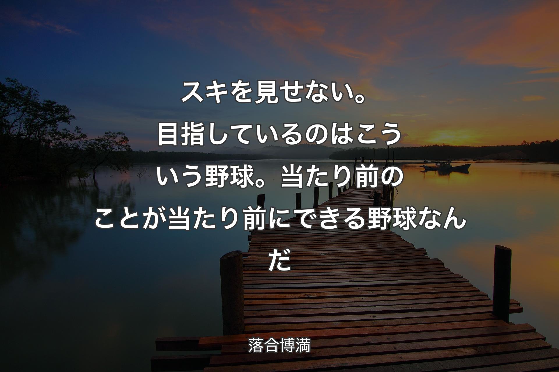 【背景3】スキを見せない。目指して�いるのはこういう野球。当たり前のことが当たり前にできる野球なんだ - 落合博満