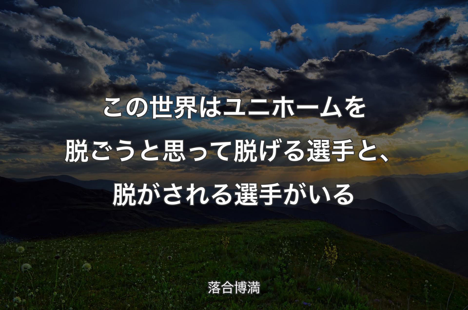 この世界はユニホームを脱ごうと思って脱げる選手と、脱がされる選手がいる - 落合博満