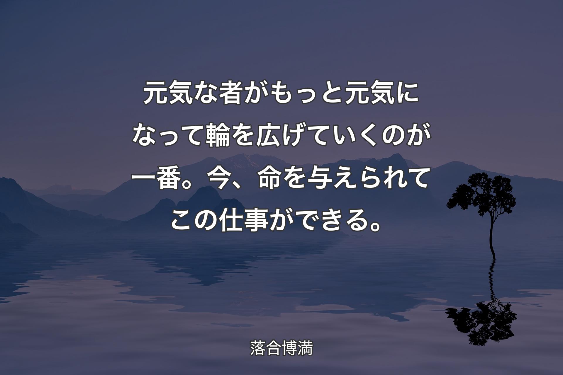 【背景4】元気な者がもっと元気になって輪を広げていくのが一番。今、命を与えられてこの仕事ができる。 - 落合博満