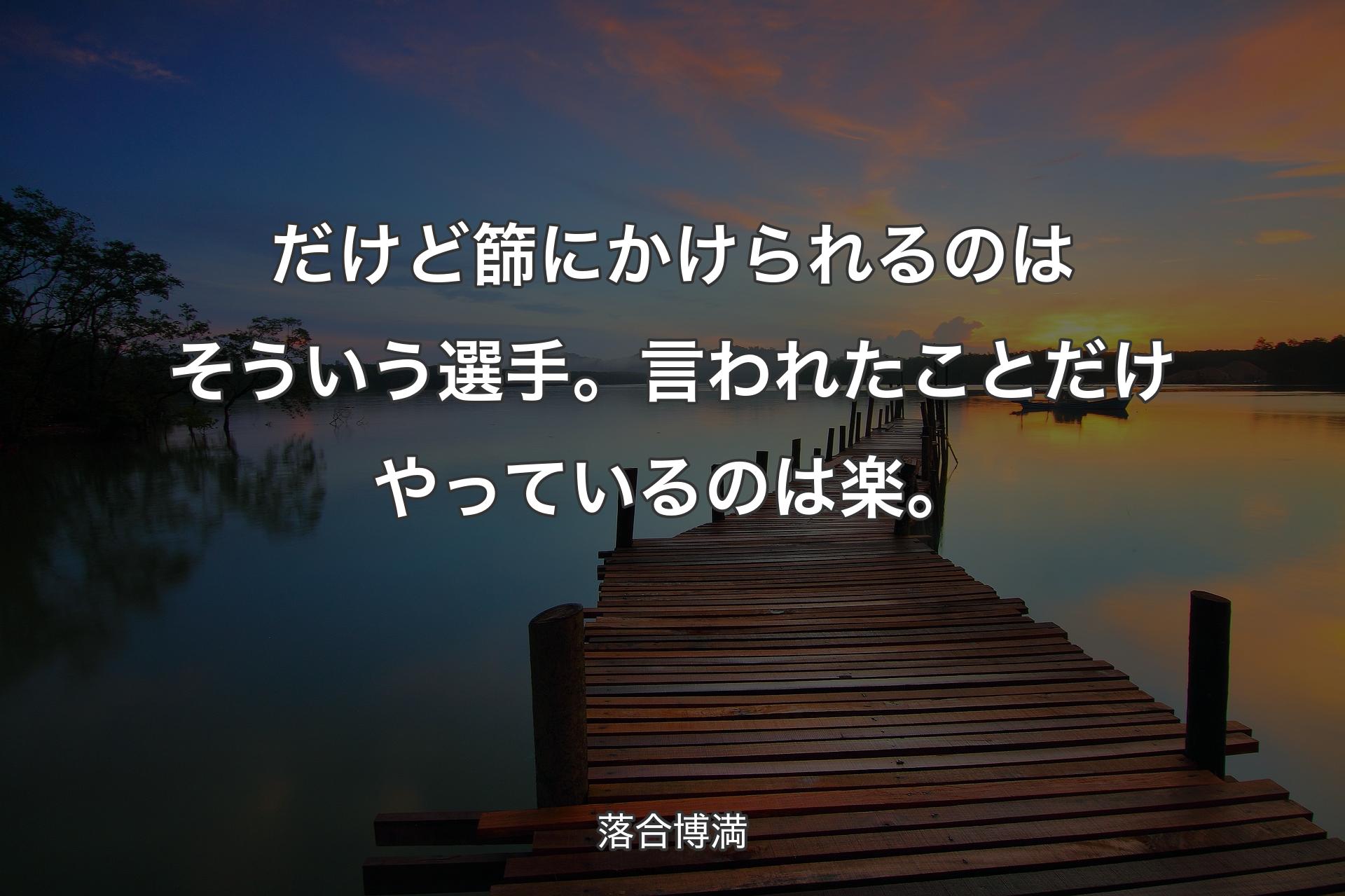 だけど篩にかけられるのはそういう選手。言われたことだけやっているのは楽。 - 落合博満