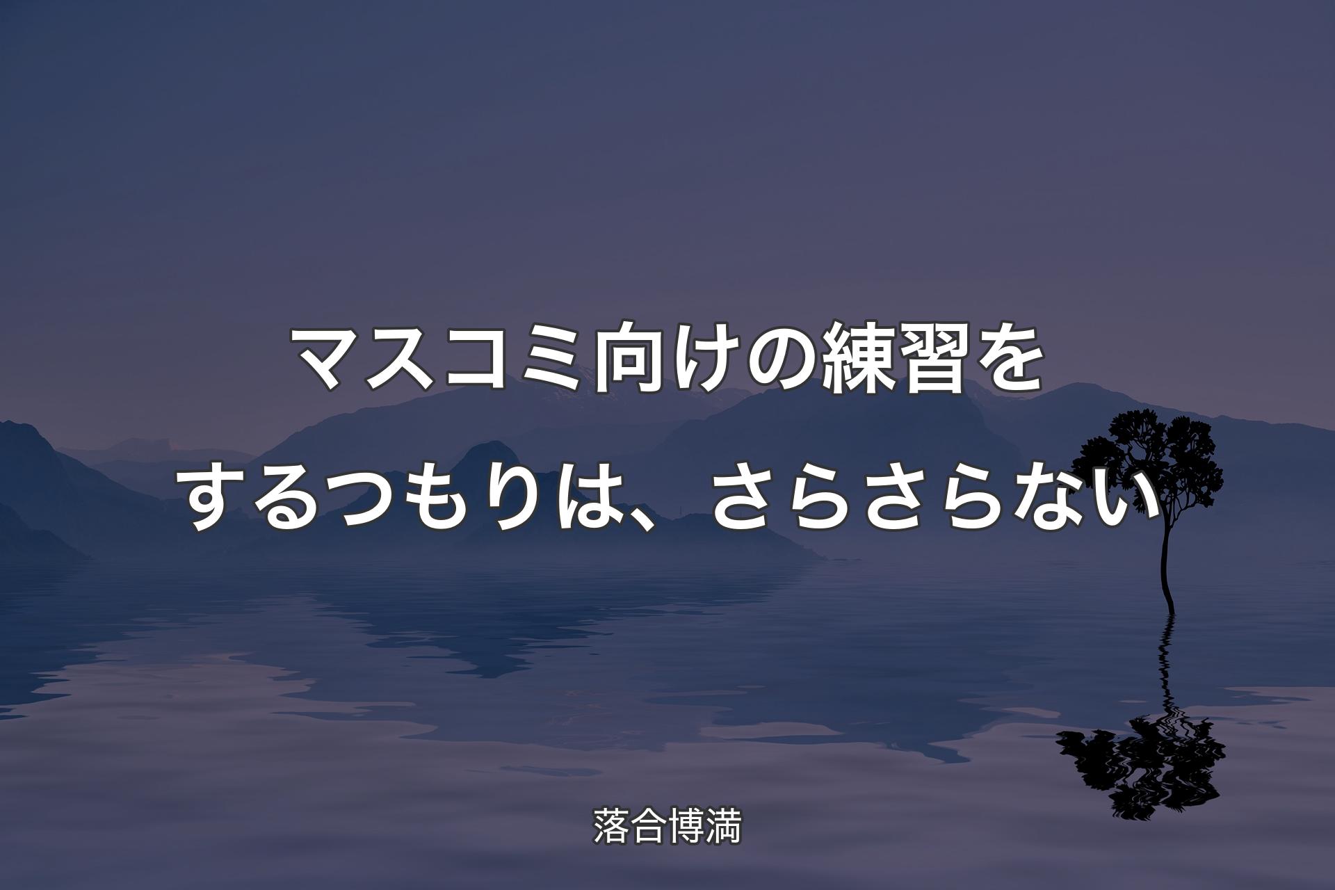 【背景4】マスコミ向けの練習をするつもりは、さらさらない - 落合博満