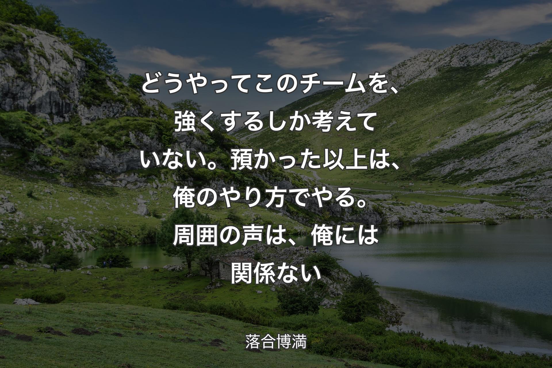 【背景1】どうやってこのチームを、強くするしか考えていない。預かった以上は、俺のやり方でやる。周囲の声は、俺には関係ない - 落合博満