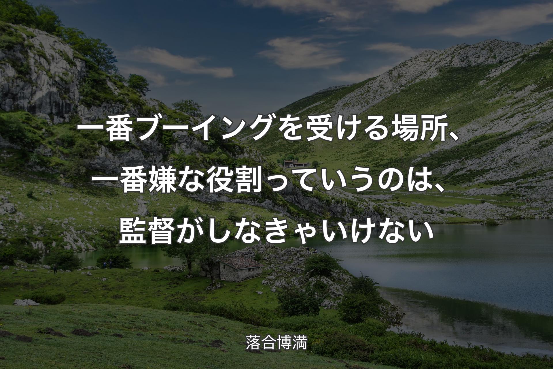 一番ブーイングを受ける場所、一番嫌な役割っていうのは、監督がしなきゃいけない - 落合博満