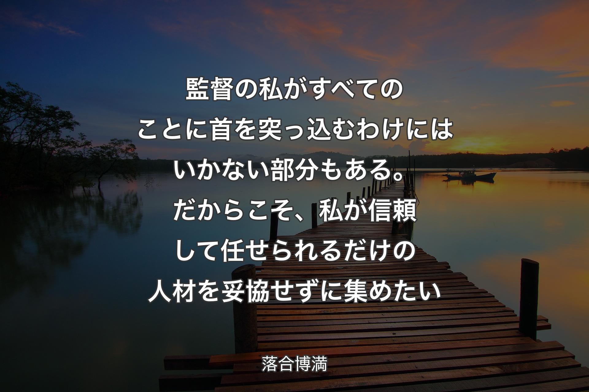 監督の私がすべてのことに首を突っ込むわけにはいかない部分もある。だからこそ、私が信頼して任せられるだけの人材を妥協せずに集めたい - 落合博満