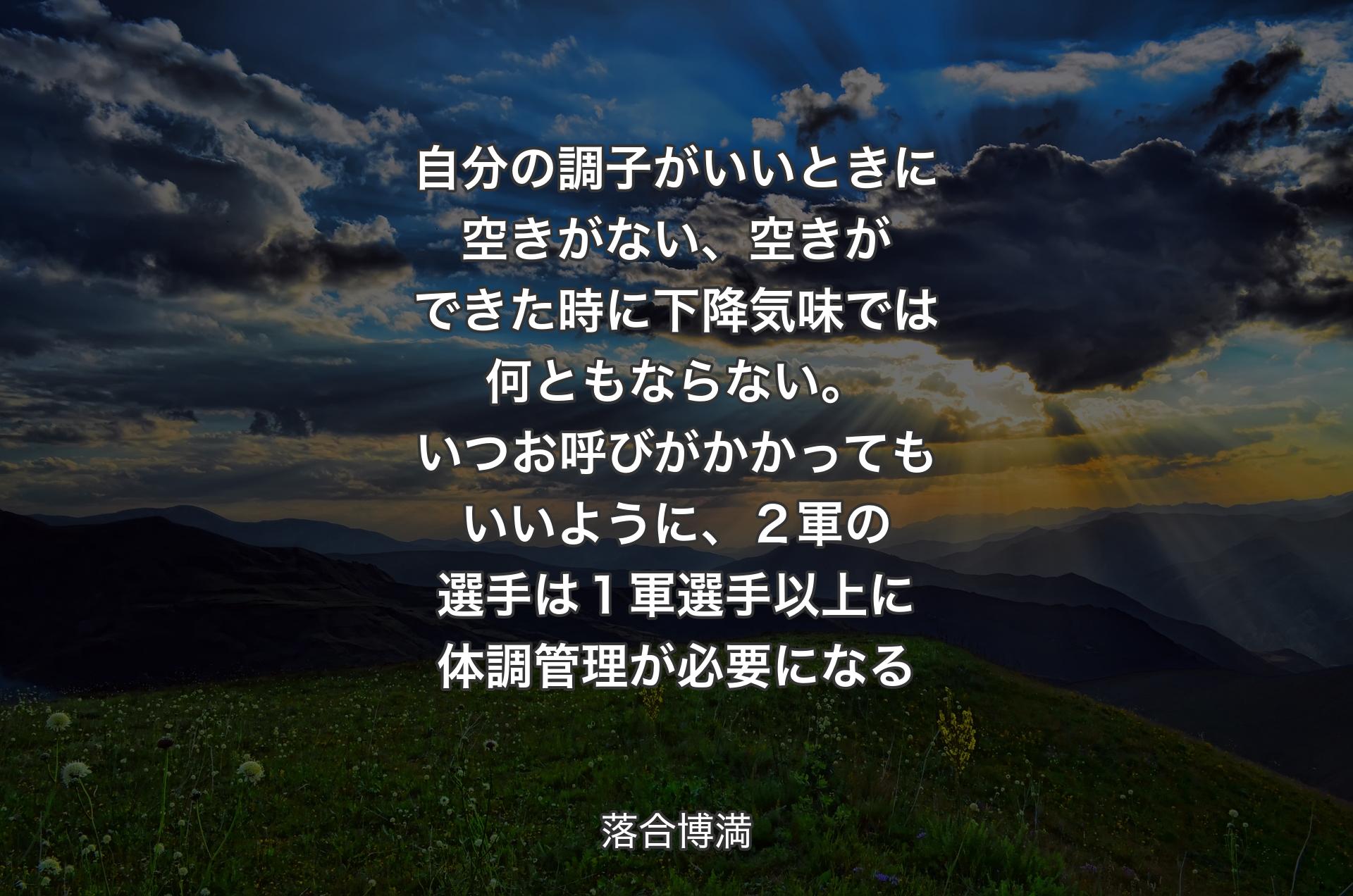 自分の調子がいいときに空きがない、空きができた時に下降気味では何ともならない。いつお呼びがかかってもいいように、２軍の選手は１軍選手以上に体調管理が必要になる - 落合博満