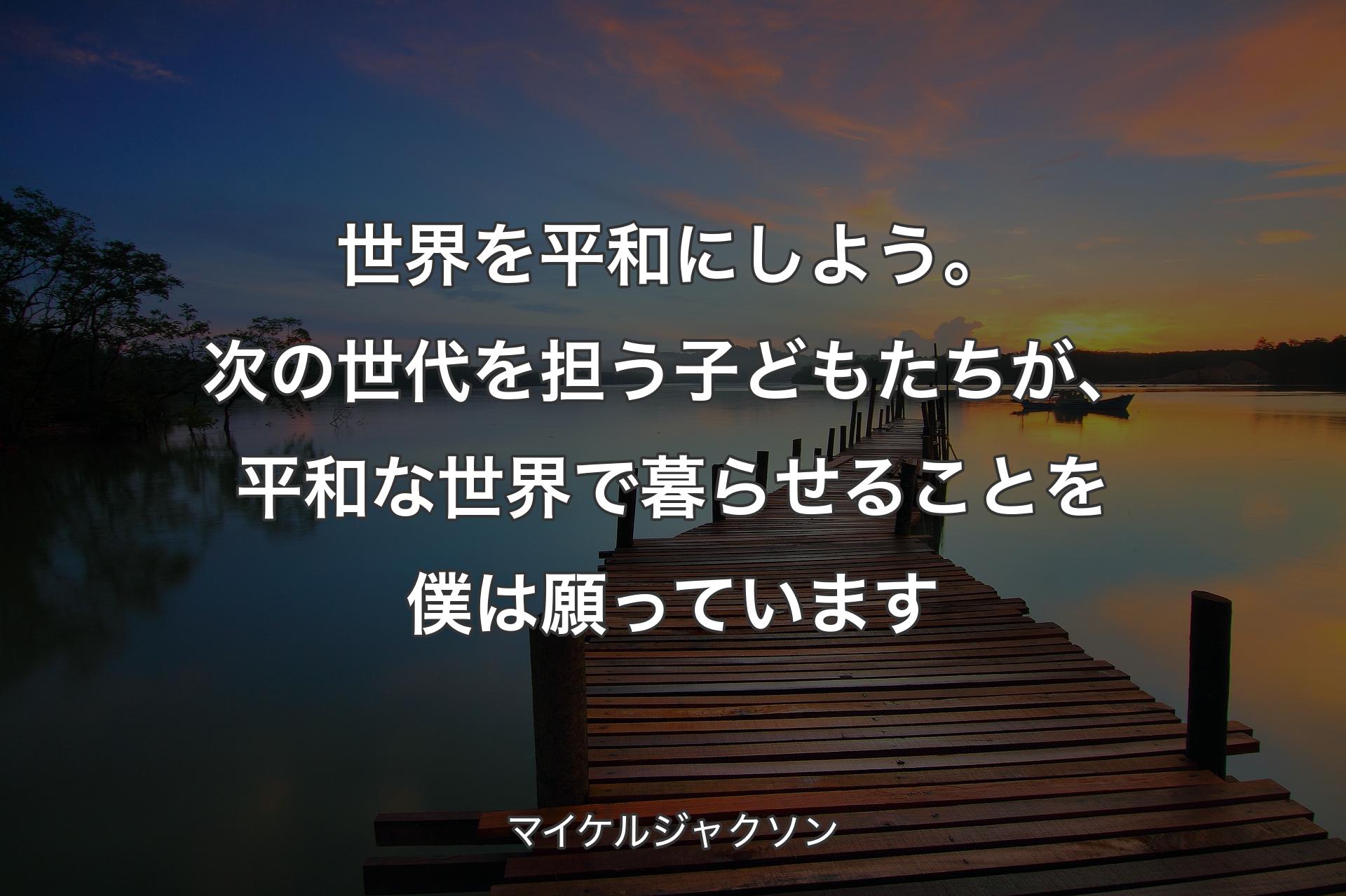 世界を平和にしよう。次の世代を担う子どもたちが、平和な世界で暮らせることを僕は願っています - マイケルジャクソン
