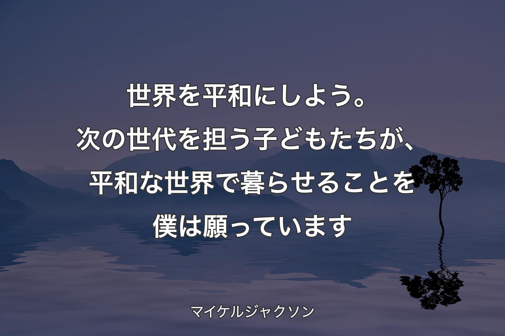 世界を平和にしよう。次の世代を担う子どもたちが、平和な世界で暮らせることを僕は願っています - マイケルジャクソン