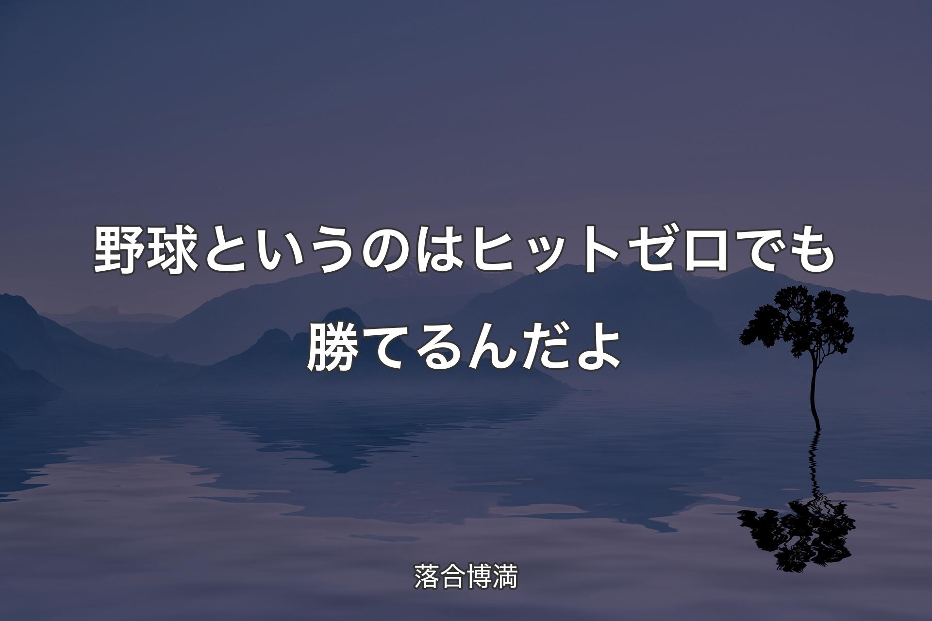 野球というのはヒットゼロでも勝てるんだよ - 落合博満