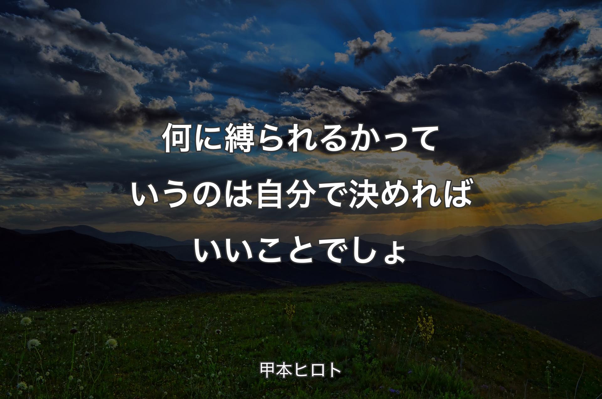 何に縛られるかっていうのは自分で決めればいいことでしょ - 甲本ヒロト