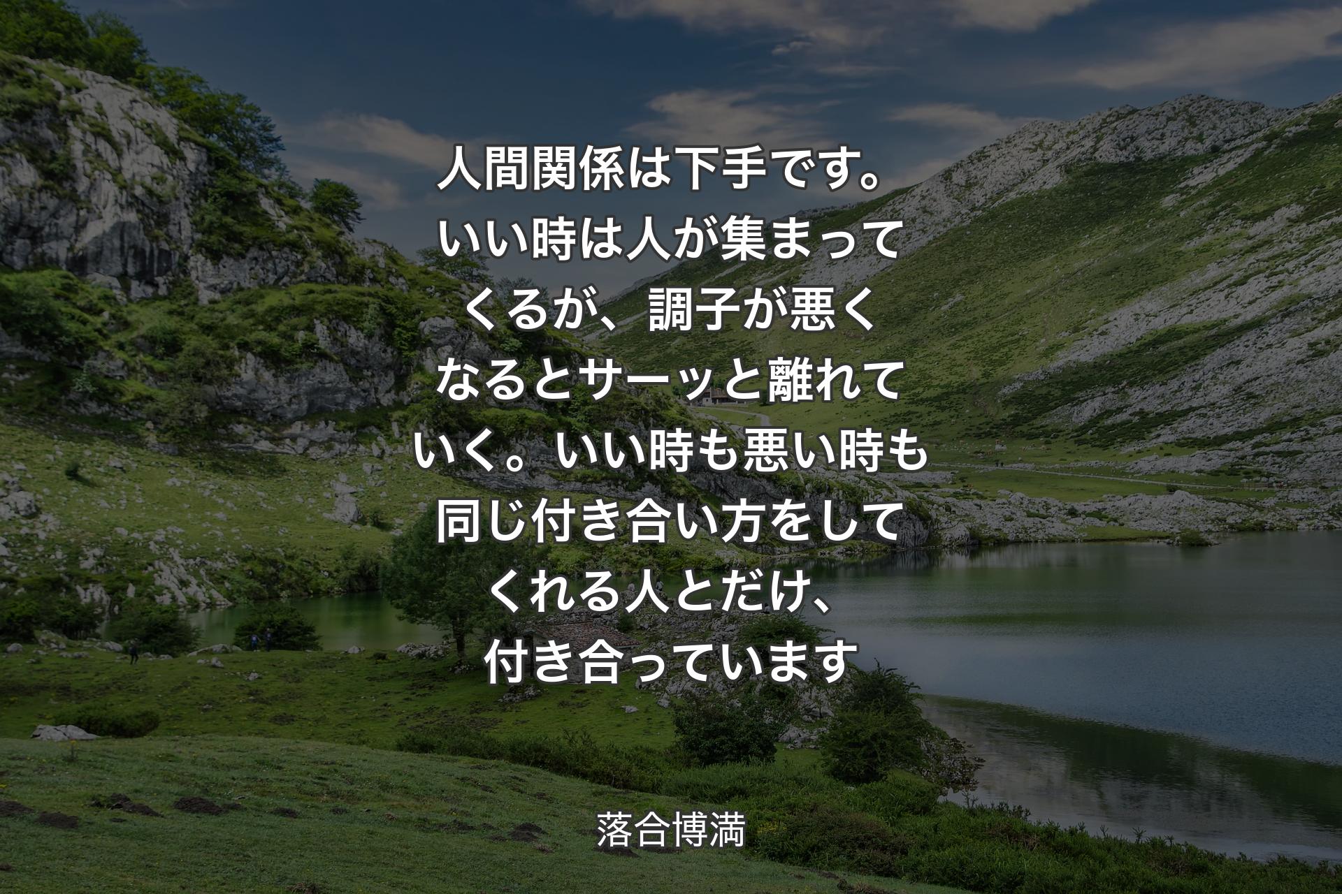 人間関係は下手です。い��い時は人が集まってくるが、調子が悪くなるとサーッと離れていく。いい時も悪い時も同じ付き合い方をしてくれる人とだけ、付き合っています - 落合博満