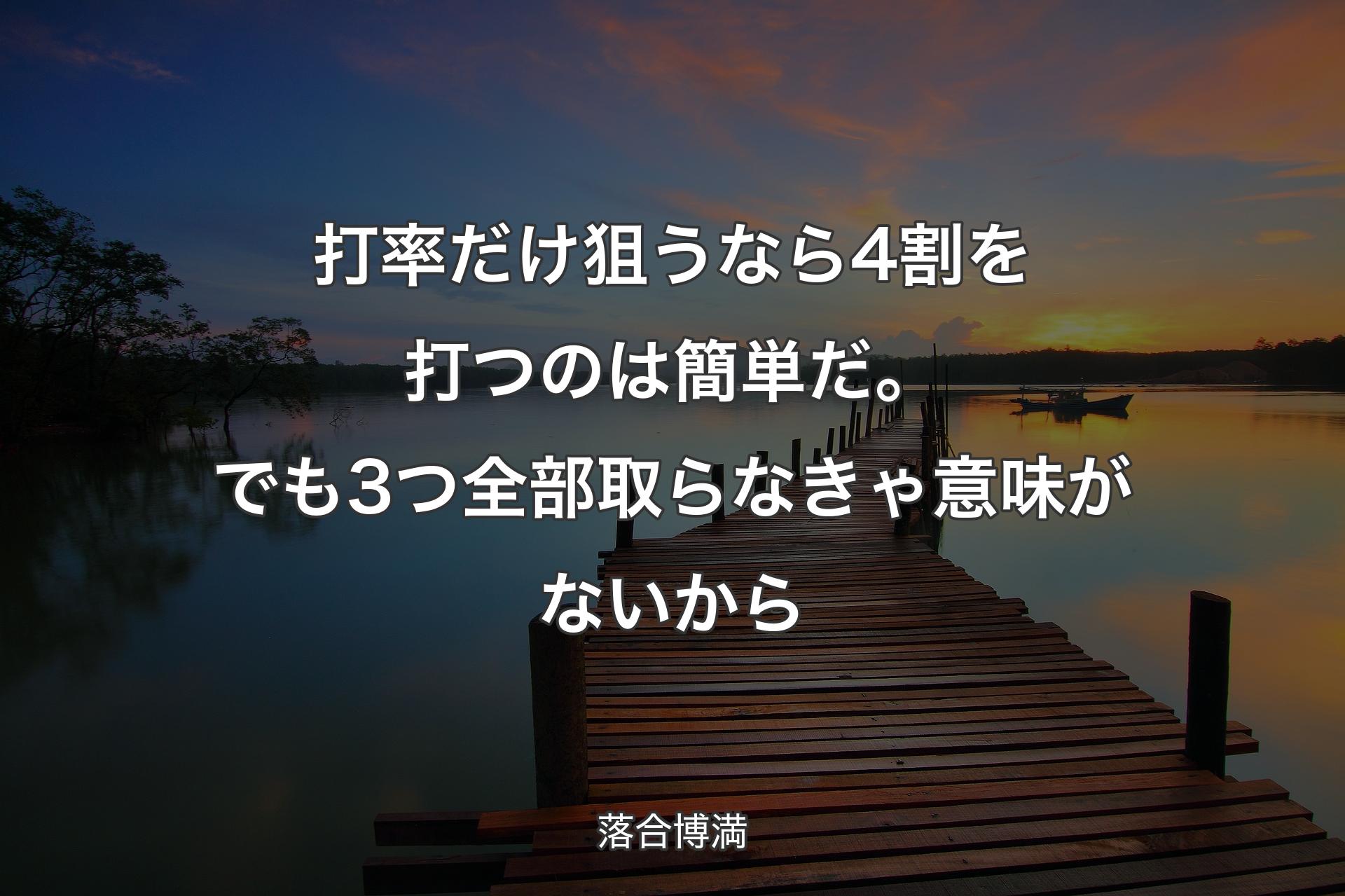 打率だけ狙うなら4割を打つのは簡単だ。でも3つ全部取らなきゃ意味がないから - 落合博満