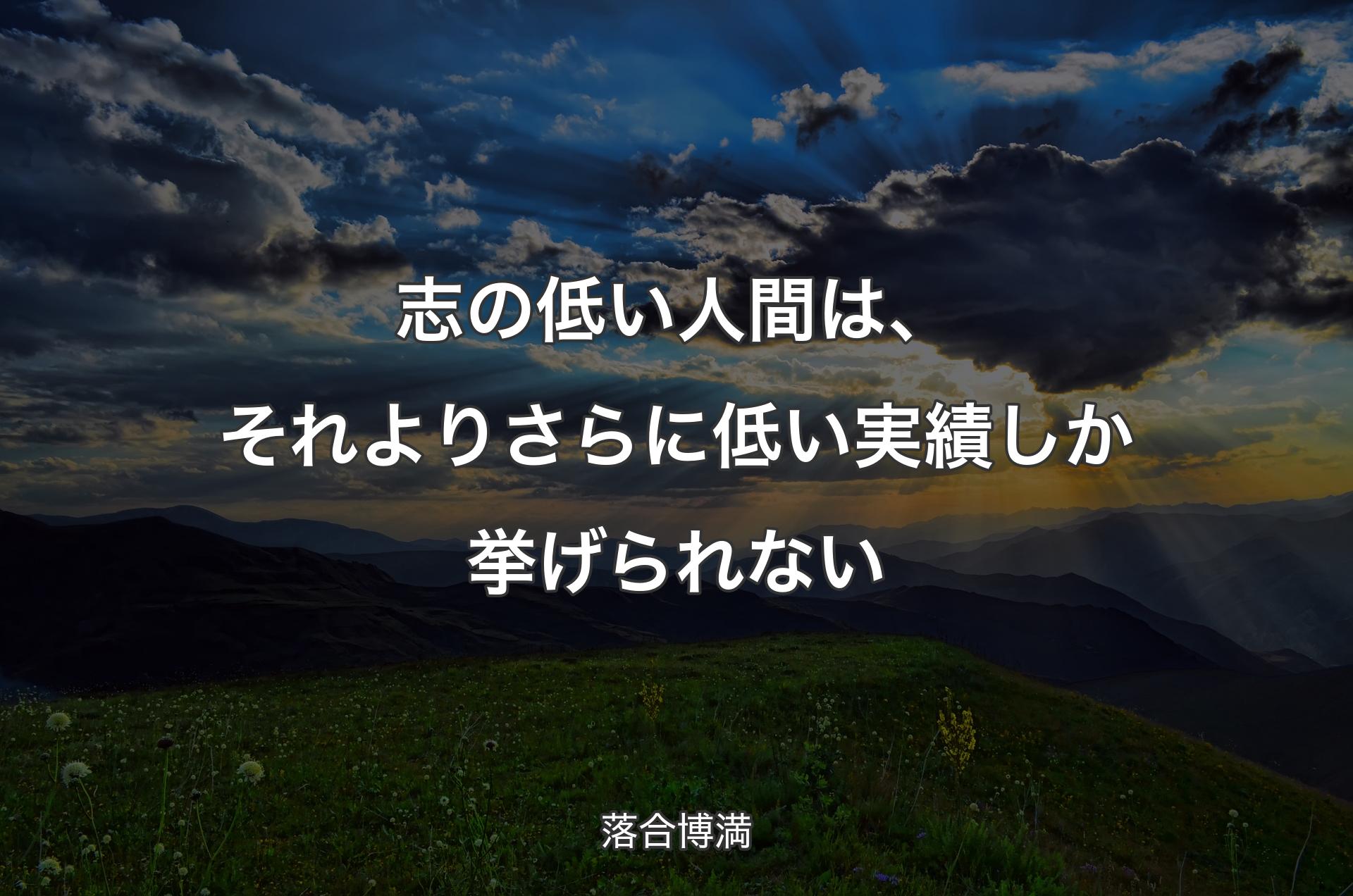 志の低い人間は、それよりさらに低い実績しか挙げられない - 落合博満