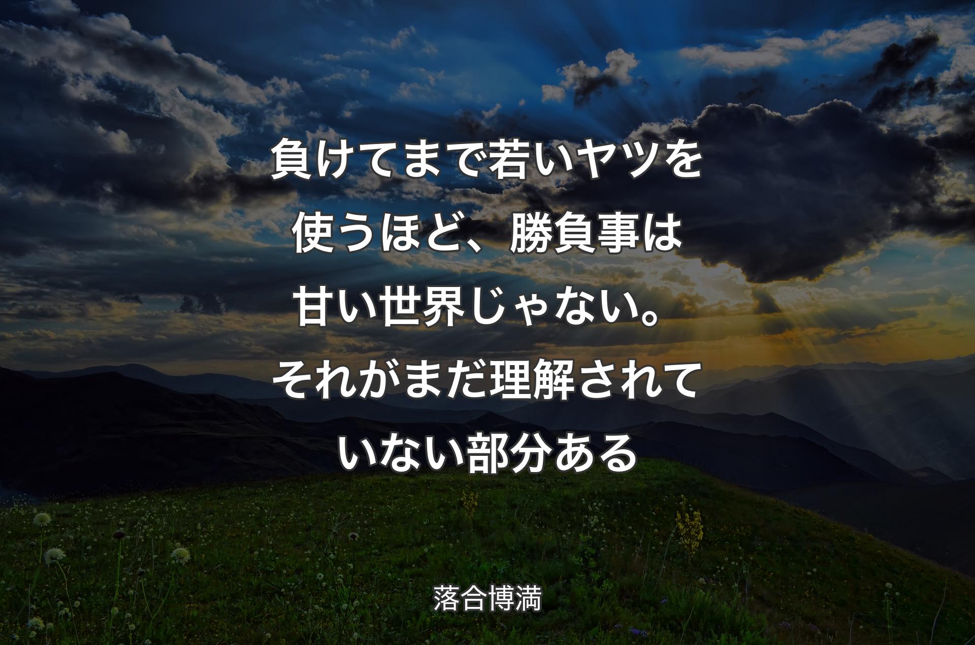 負けてまで若いヤツを使うほど、勝負事は甘い世界じゃない。それがまだ理解されていない部分ある - 落合博満