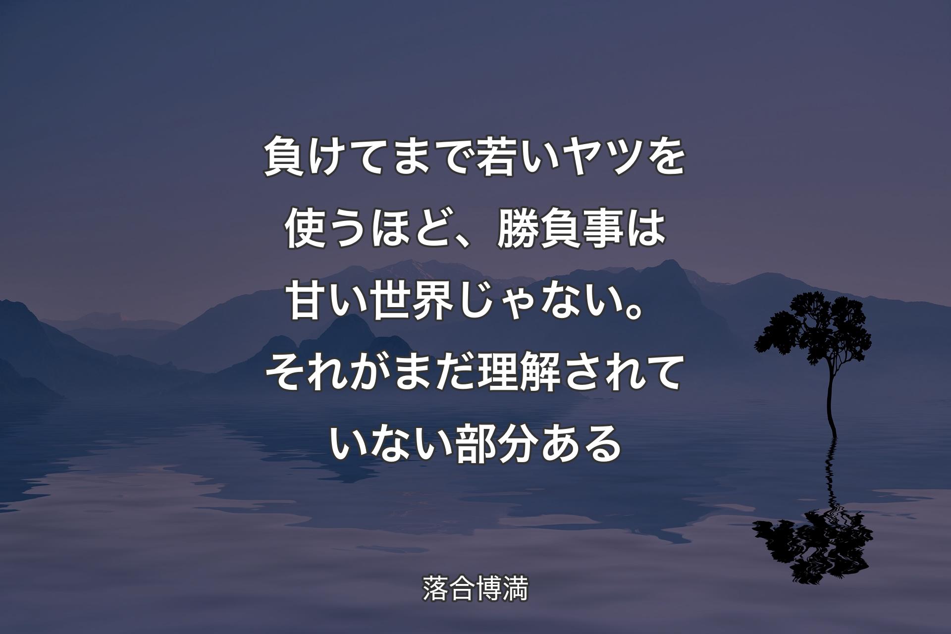 【背景4】負けてまで若いヤツを使うほど、勝負事は甘い世界じゃない。それがまだ理解されていない部分ある - 落合博満