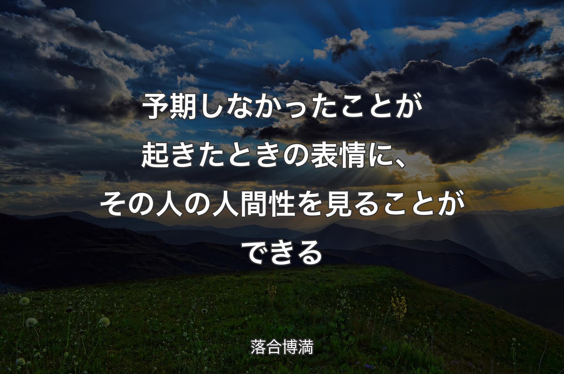 予期しなかったことが起きたときの表情に、その人の人間性を見ることができる - 落合博満