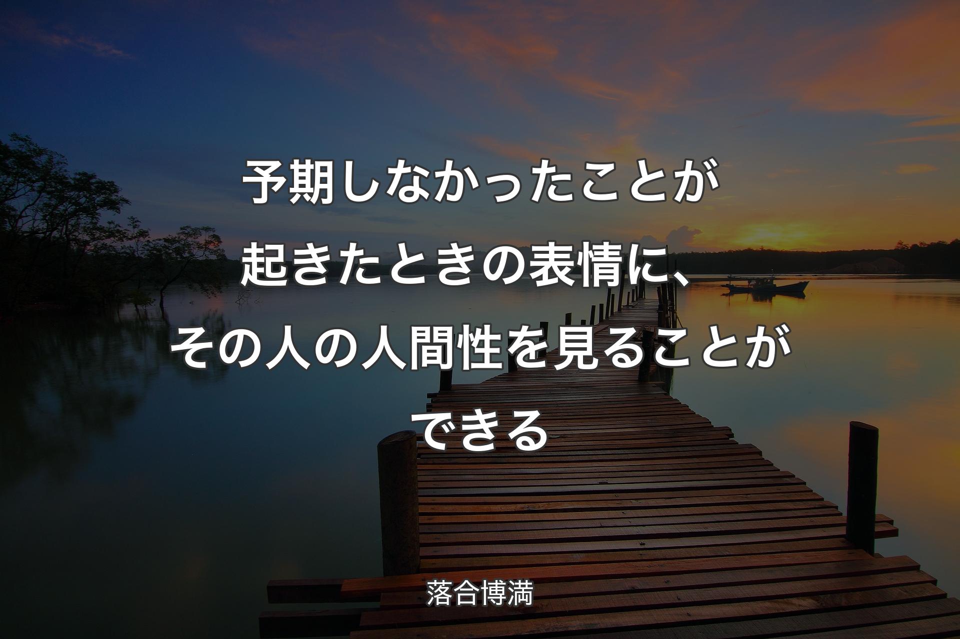 予期しなかったことが起きたときの表情に、その人の人間性を見ることができる - 落合博満