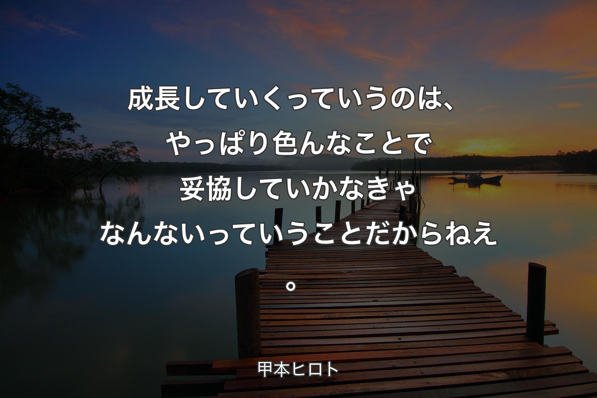 【背景3】成長していくっていうのは、やっぱり色んなことで妥協していかなきゃなんないっていうことだからねえ。 - 甲本ヒロト