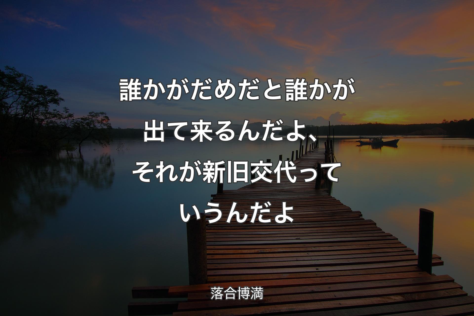 【背景3】誰かがだめだと誰かが出て来るんだよ、それが新旧交代っていうんだよ - 落合博満