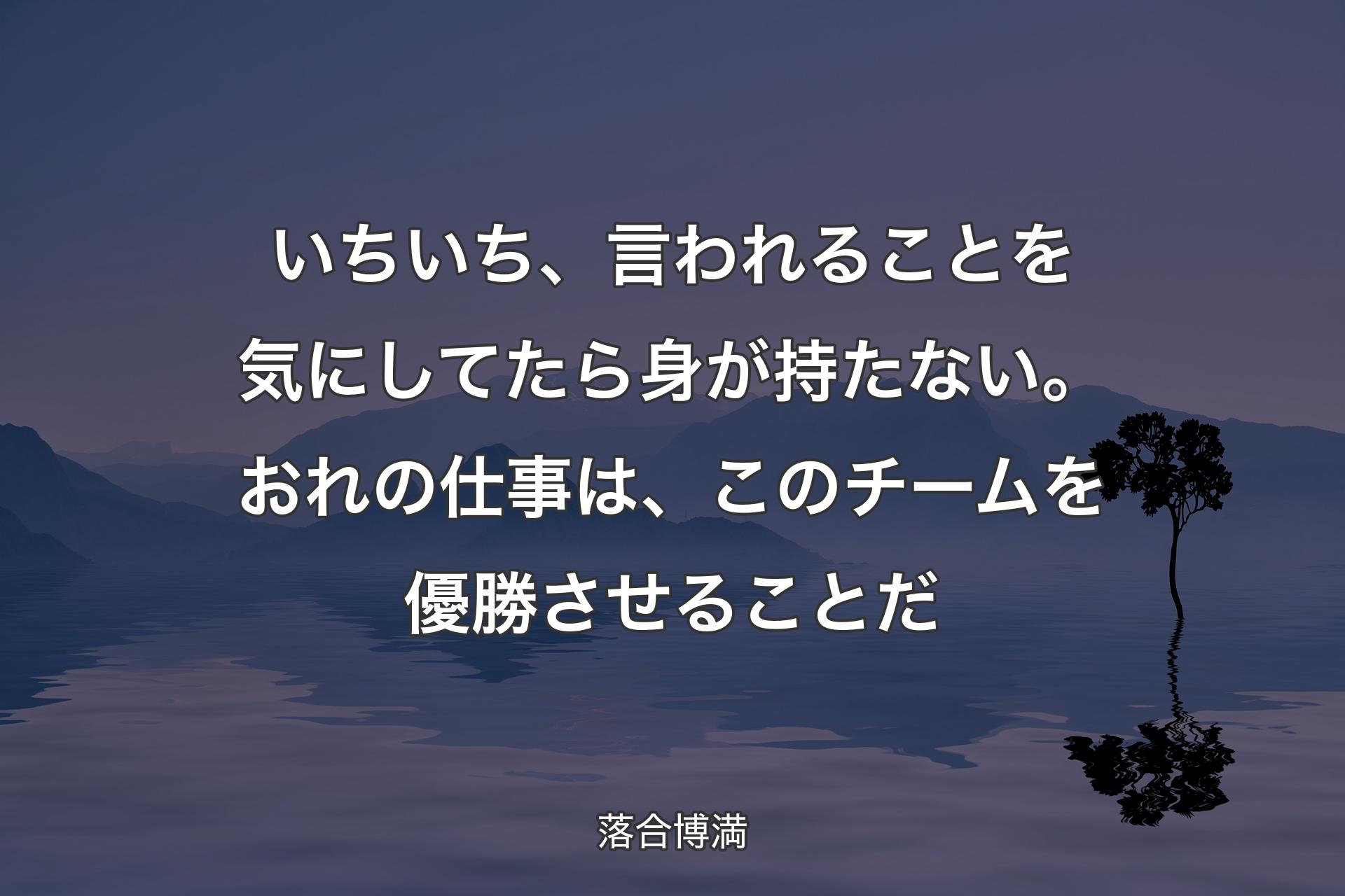 いちいち、言われることを気にしてたら身が持たない。おれの仕事は、このチームを優勝させることだ - 落合博満