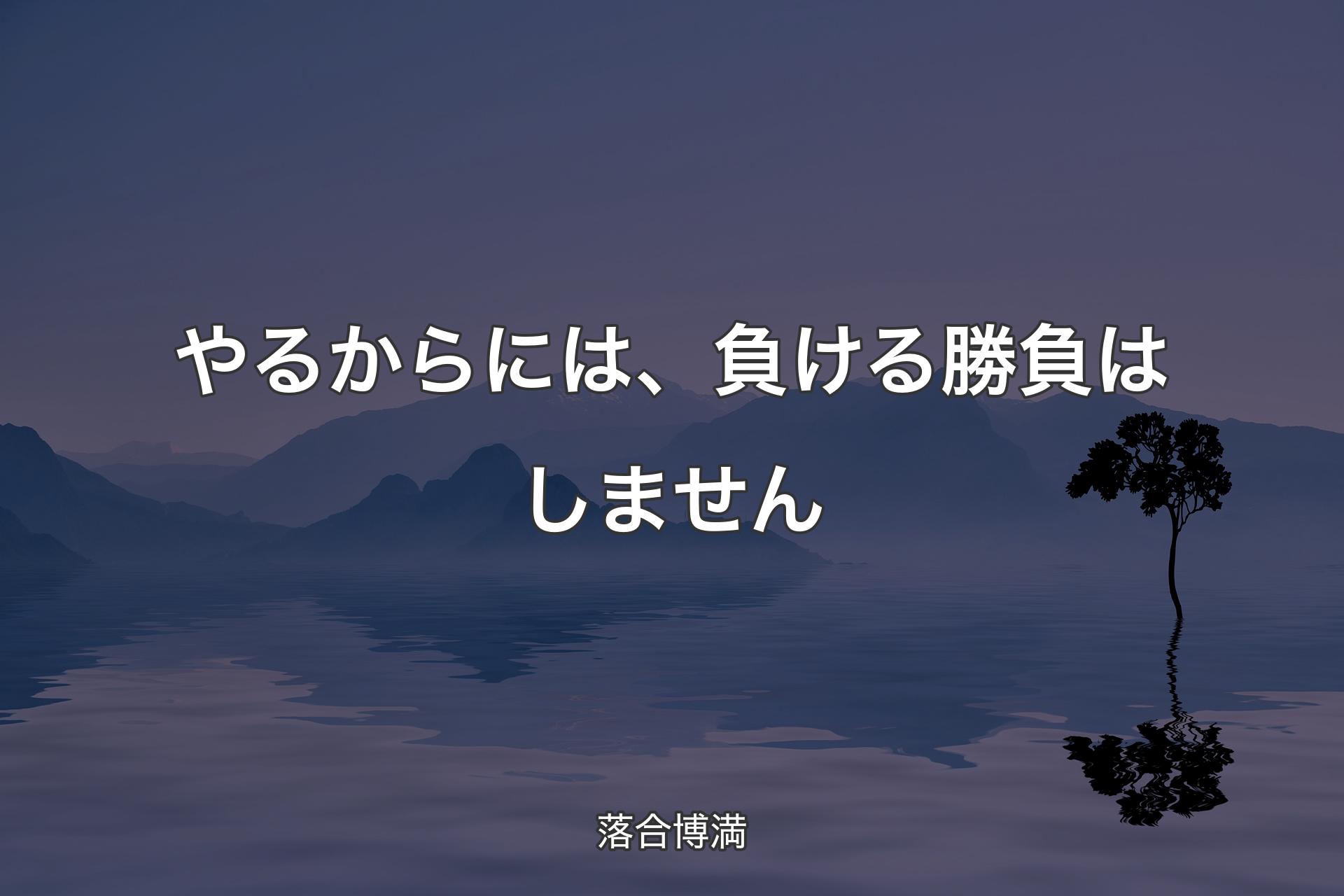 やるからには、負ける勝負はしません - 落合博満