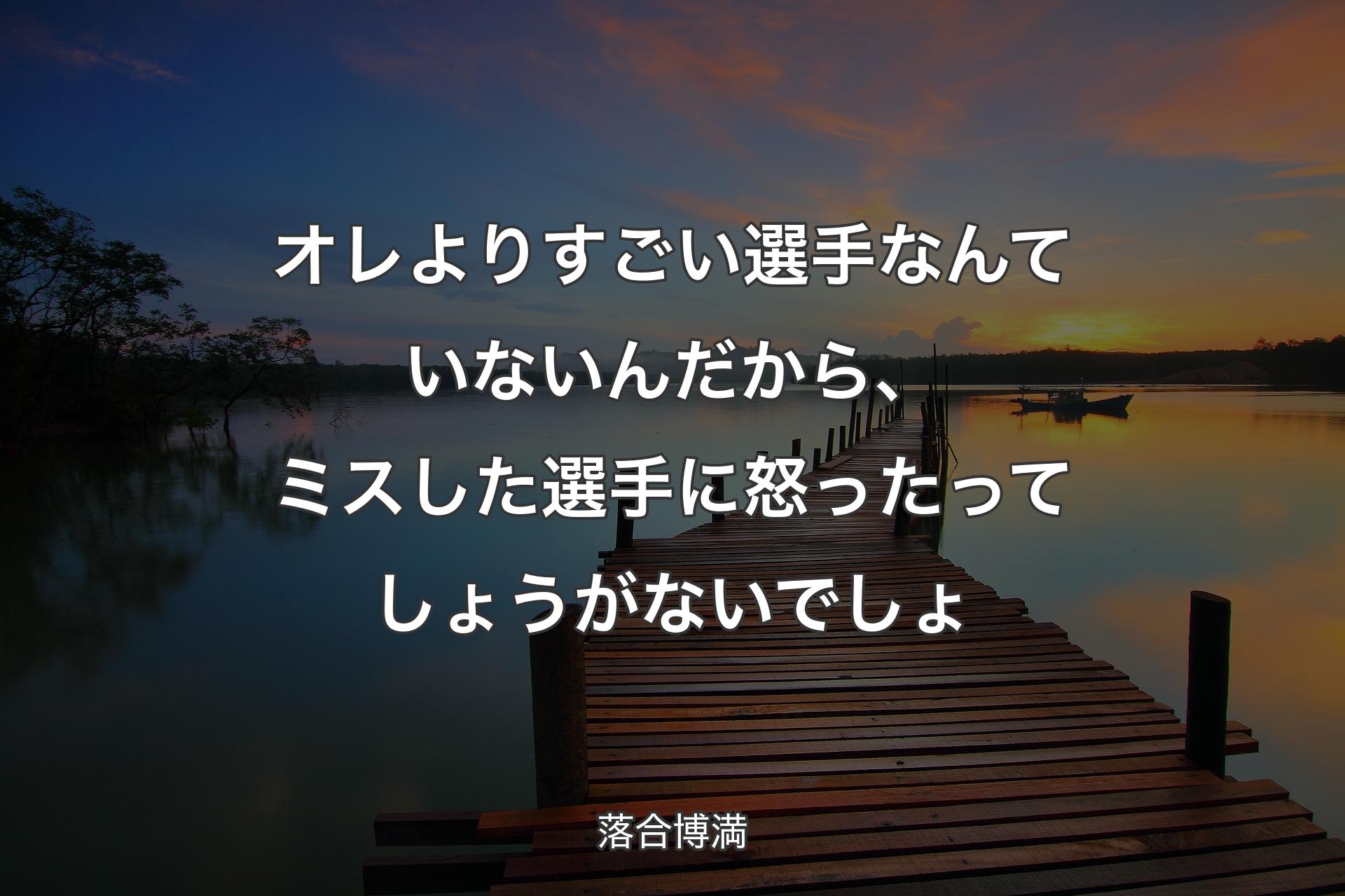 【背景3】オレよりすごい選手なんていないんだから、ミスした選手��に怒ったってしょうがないでしょ - 落合博満