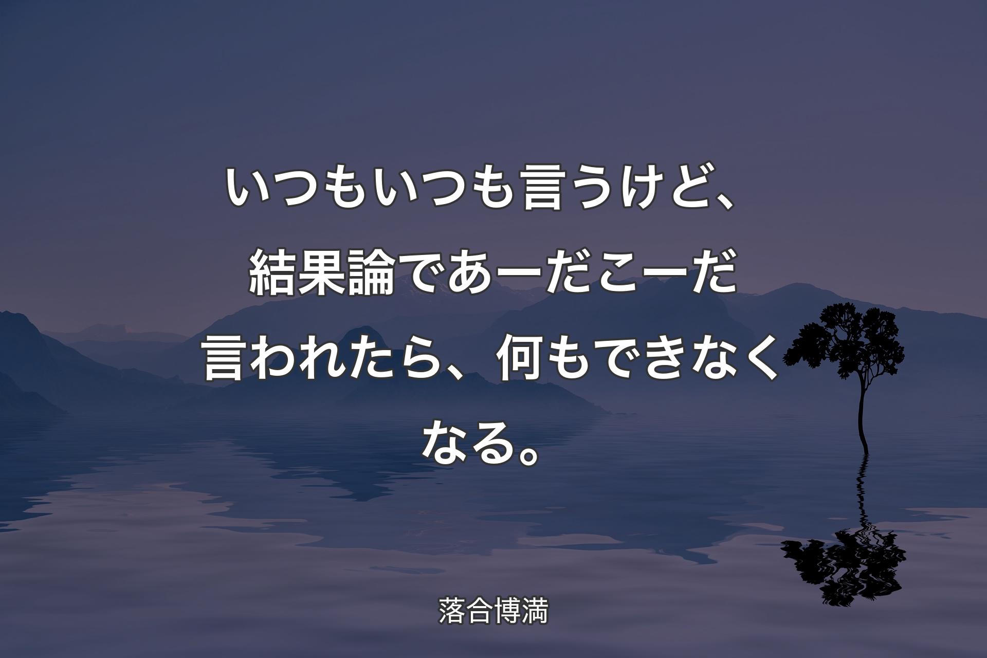 【背景4】いつもいつも言うけど、結果論であーだこーだ言われたら、何もできなくなる。 - 落合博満