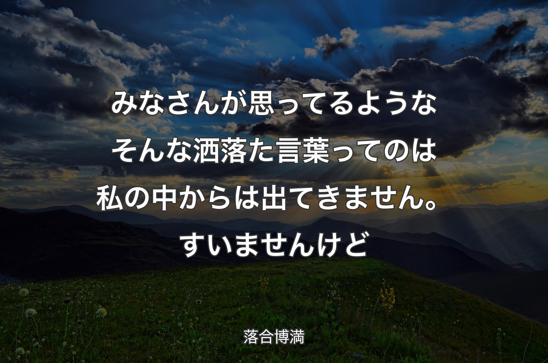 みなさんが思ってるようなそんな洒落た言葉ってのは私の中からは出てきません。すいませんけど - 落合博満