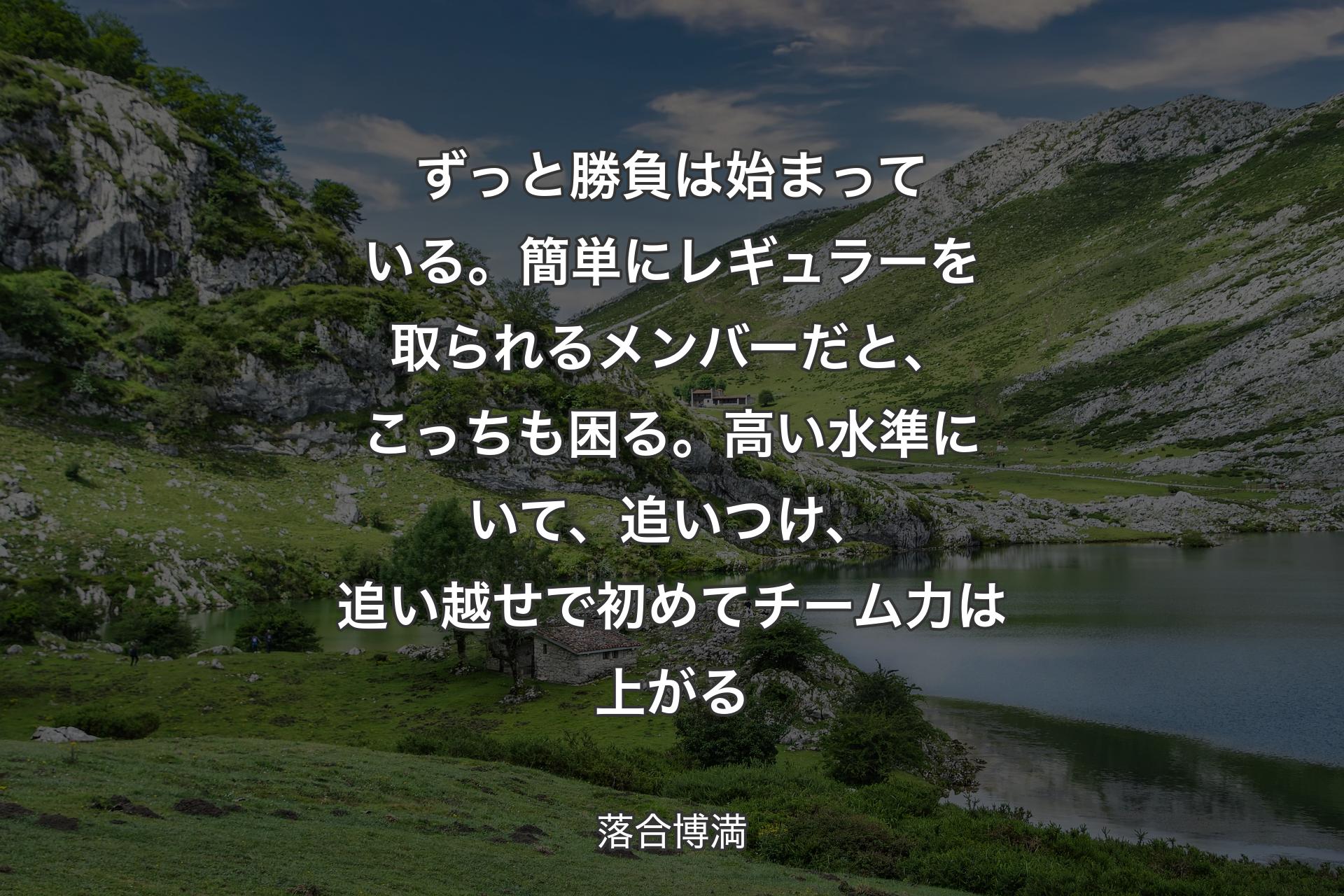 ずっと勝負は始まっている。簡単にレギュラーを取られるメンバーだと、こっちも困る。高い水準にいて、追いつけ、追い越せで初めてチーム力は上がる - 落合博満