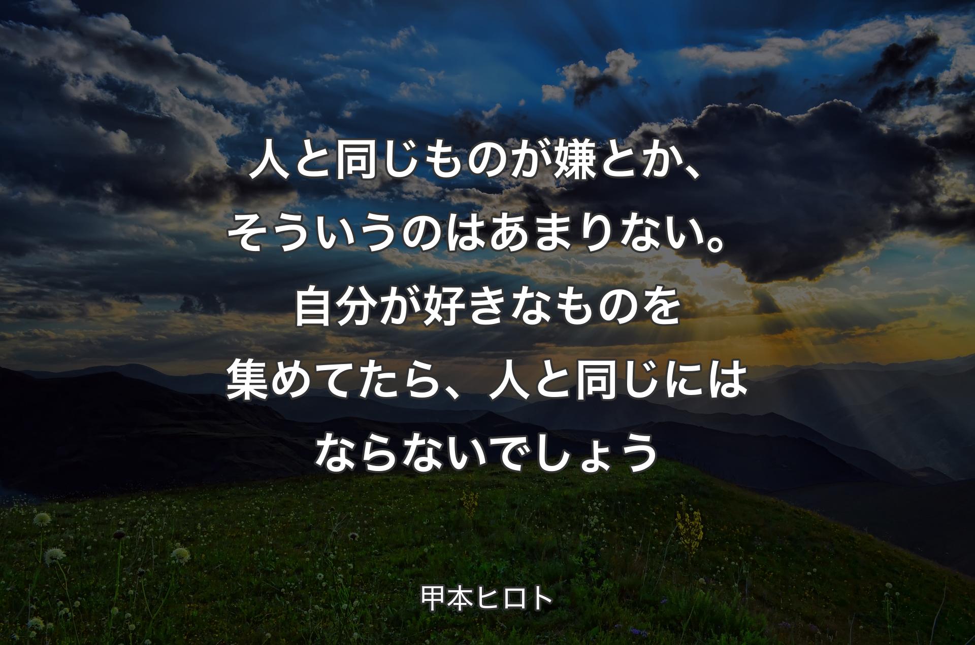 人と同じものが嫌とか、そういうのはあまりない。自分が好きなものを集めてたら、人と同じにはならないでしょう - 甲本ヒロト