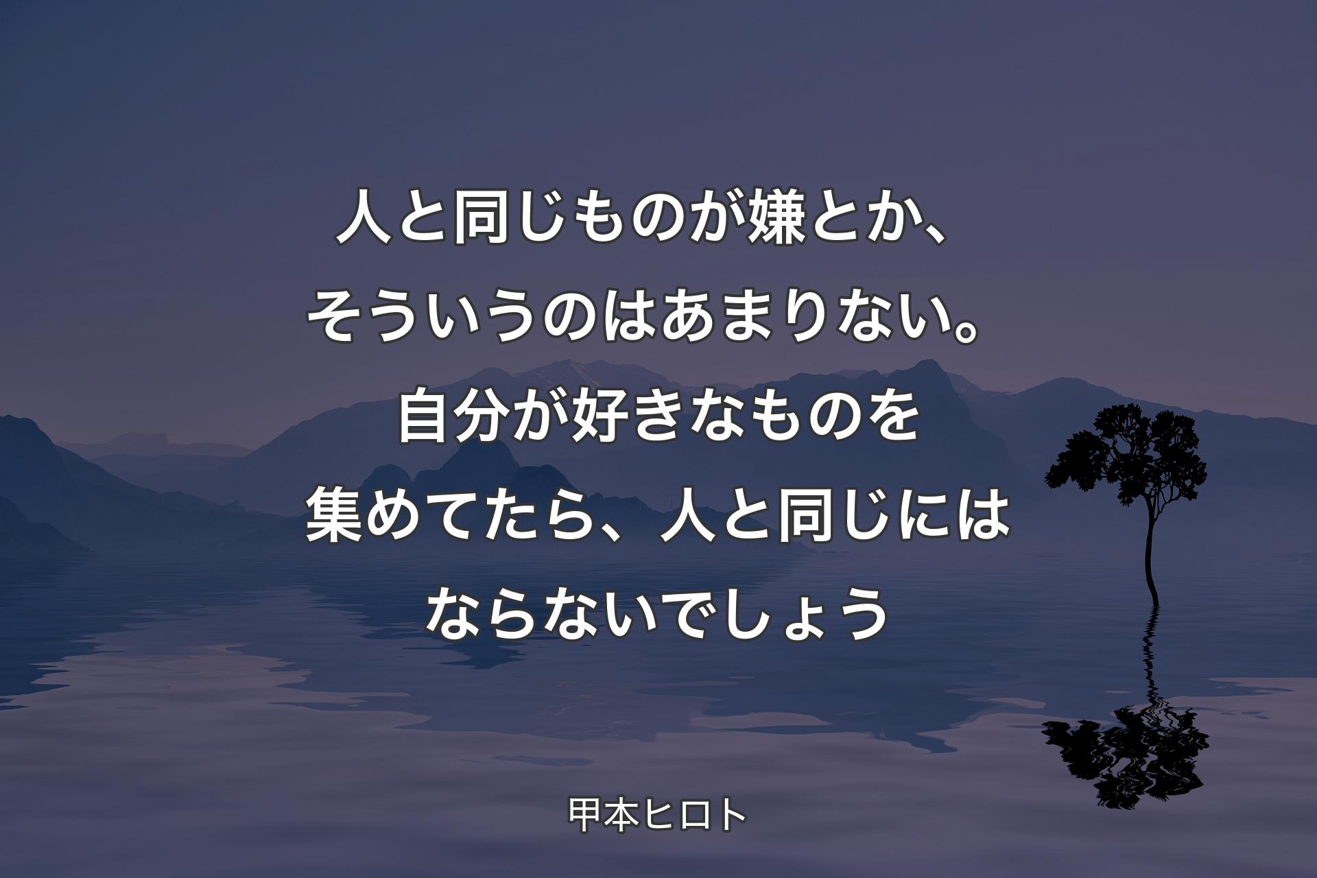 人と同じものが嫌とか、そういうのはあまりない。自分が好きなものを集めてたら、人と同じにはならないでしょう - 甲本ヒロト