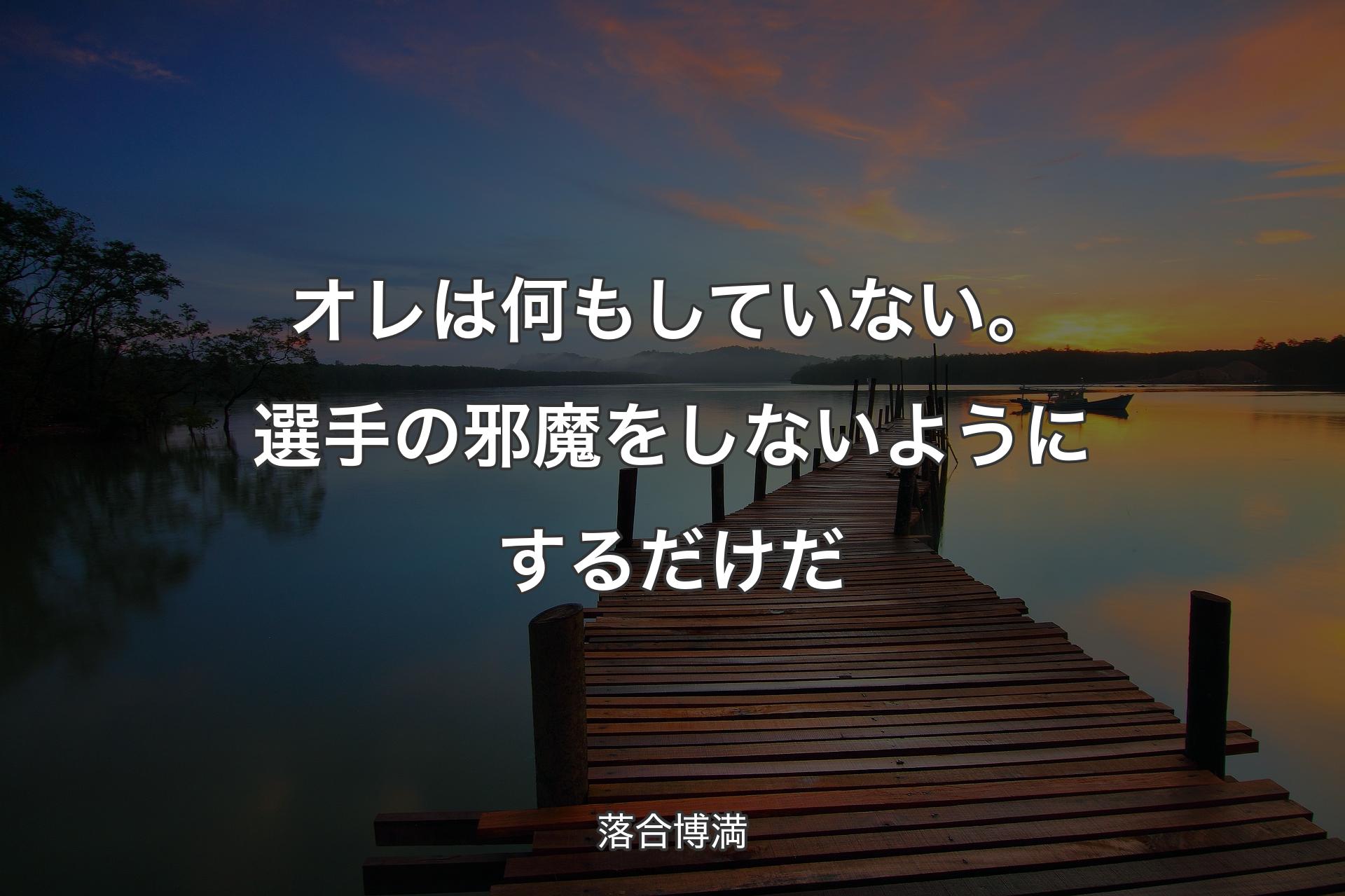 オレは何もしていない。選手の邪魔をしないようにするだけだ - 落合博満