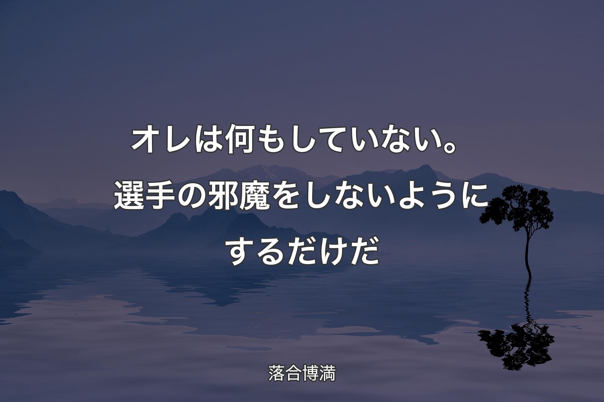 オレは何もしていない。選手の邪魔をしないようにするだけだ - 落合博満