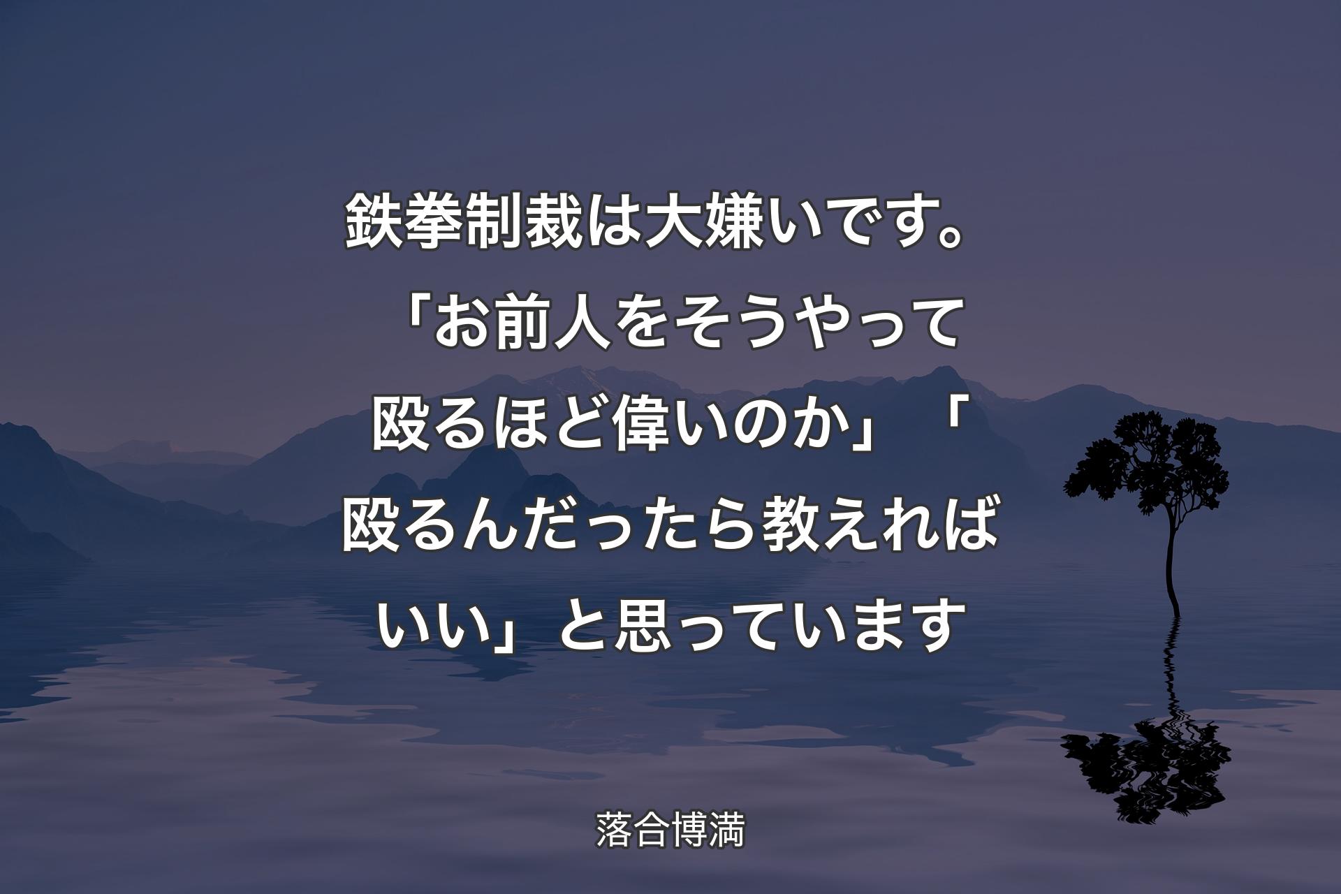 鉄拳制裁は大嫌いです。「お前人をそうやって殴るほど偉いのか」「殴るんだったら教えればいい」と思っています - 落合博満