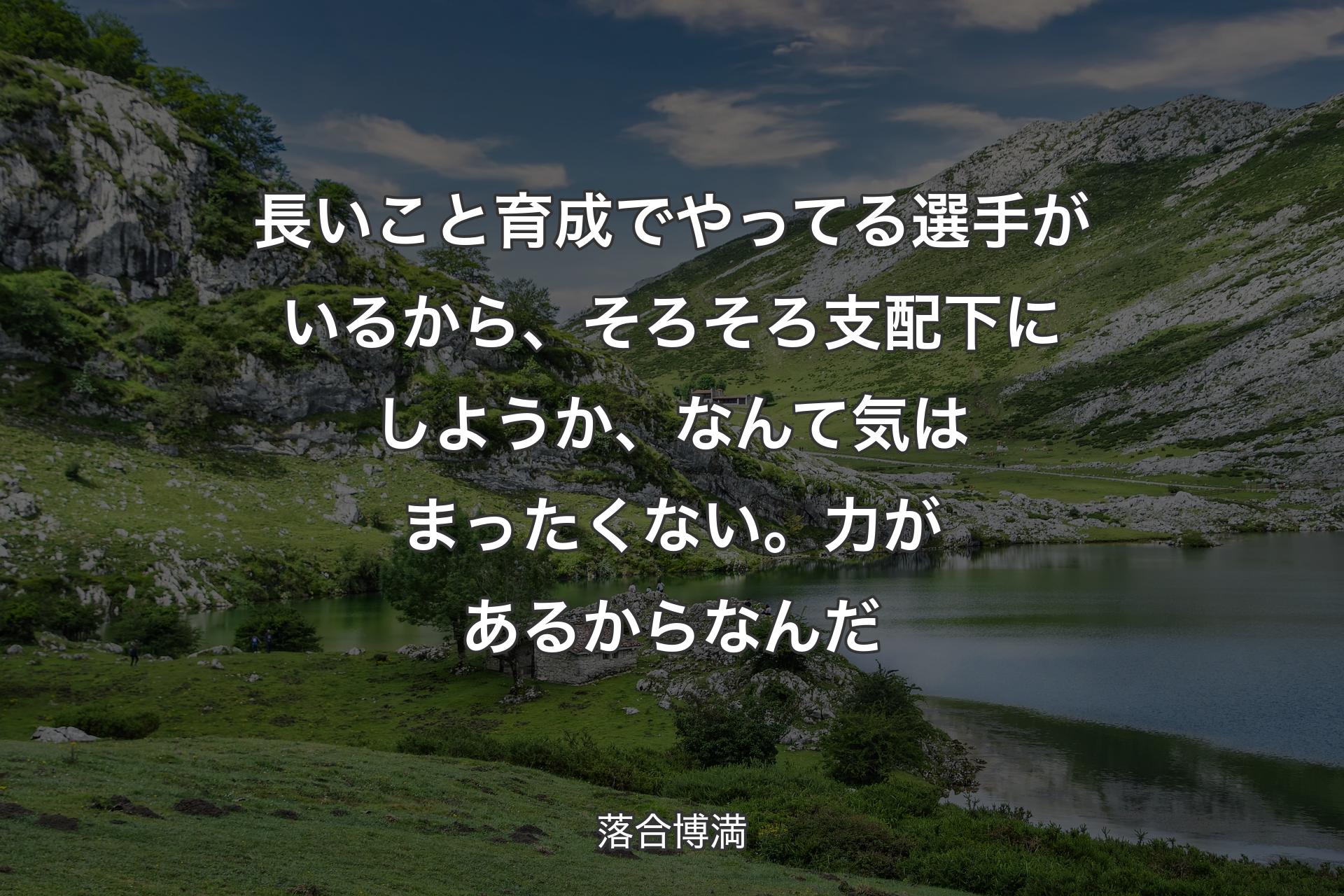 【背景1】長いこと育成でやってる選手がいるから、そろそろ支配下にしようか、なんて気はまったくない。力があるからなんだ - 落合博満