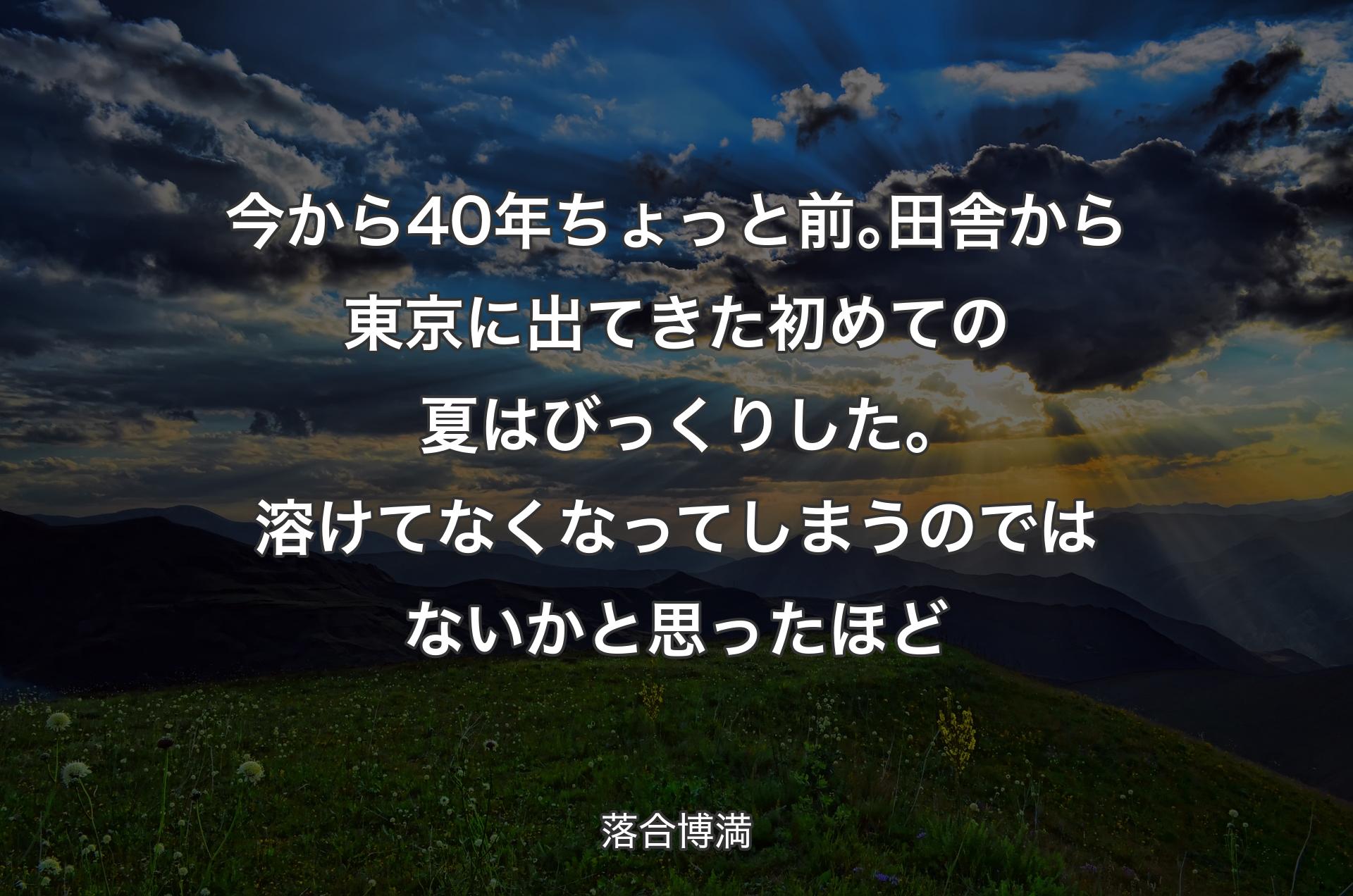 今から40年ちょっと前｡田舎から東京に出てきた初めての夏はびっくりした｡溶けてなくなってしまうのではないかと思ったほど - 落合博満