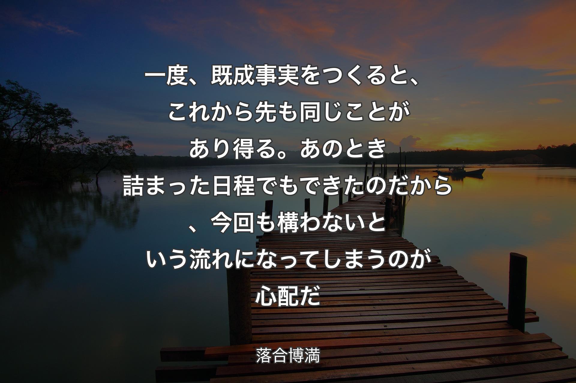 【背景3】一度、既成事実をつくると、これから先も同じことがあり得る。あのとき詰まった日程でもできたのだから、今回も構わないという流れになってしまうのが心配だ - 落合博満